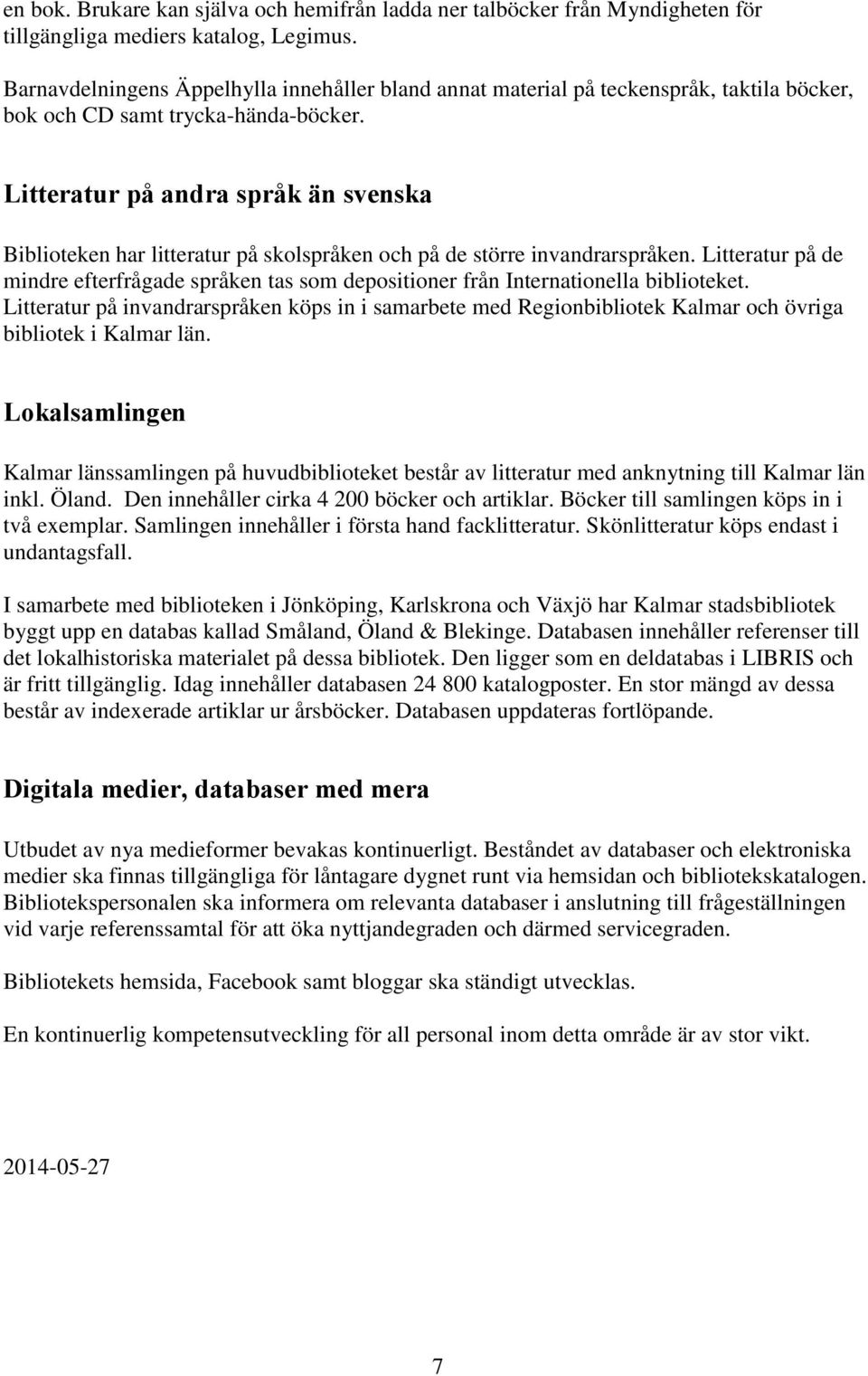 Litteratur på andra språk än svenska Biblioteken har litteratur på skolspråken och på de större invandrarspråken.