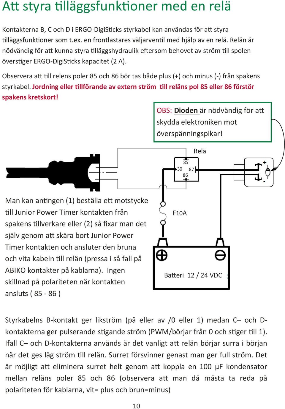 Observera a ll relens poler 85 och 86 bör tas både plus (+) och minus (-) från spakens styrkabel. Jordning eller llförande av extern ström ll reläns pol 85 eller 86 förstör spakens kretskort!