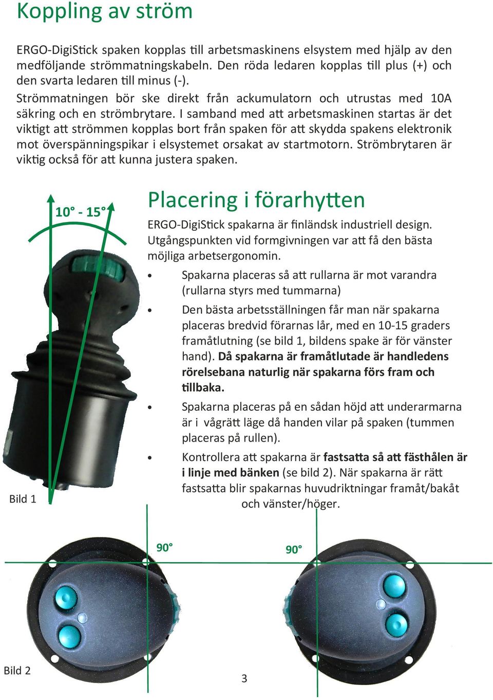 I samband med a* arbetsmaskinen startas är det vik gt a* strömmen kopplas bort från spaken för a* skydda spakens elektronik mot överspänningspikar i elsystemet orsakat av startmotorn.