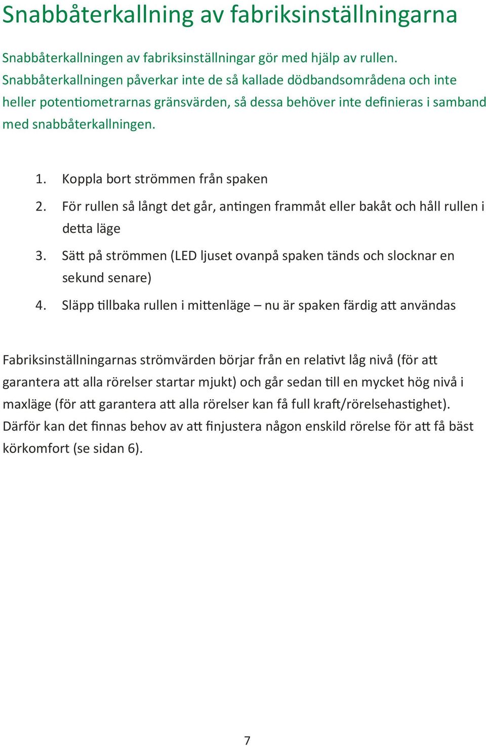 Koppla bort strömmen från spaken 2. För rullen så långt det går, an ngen frammåt eller bakåt och håll rullen i de a läge 3.