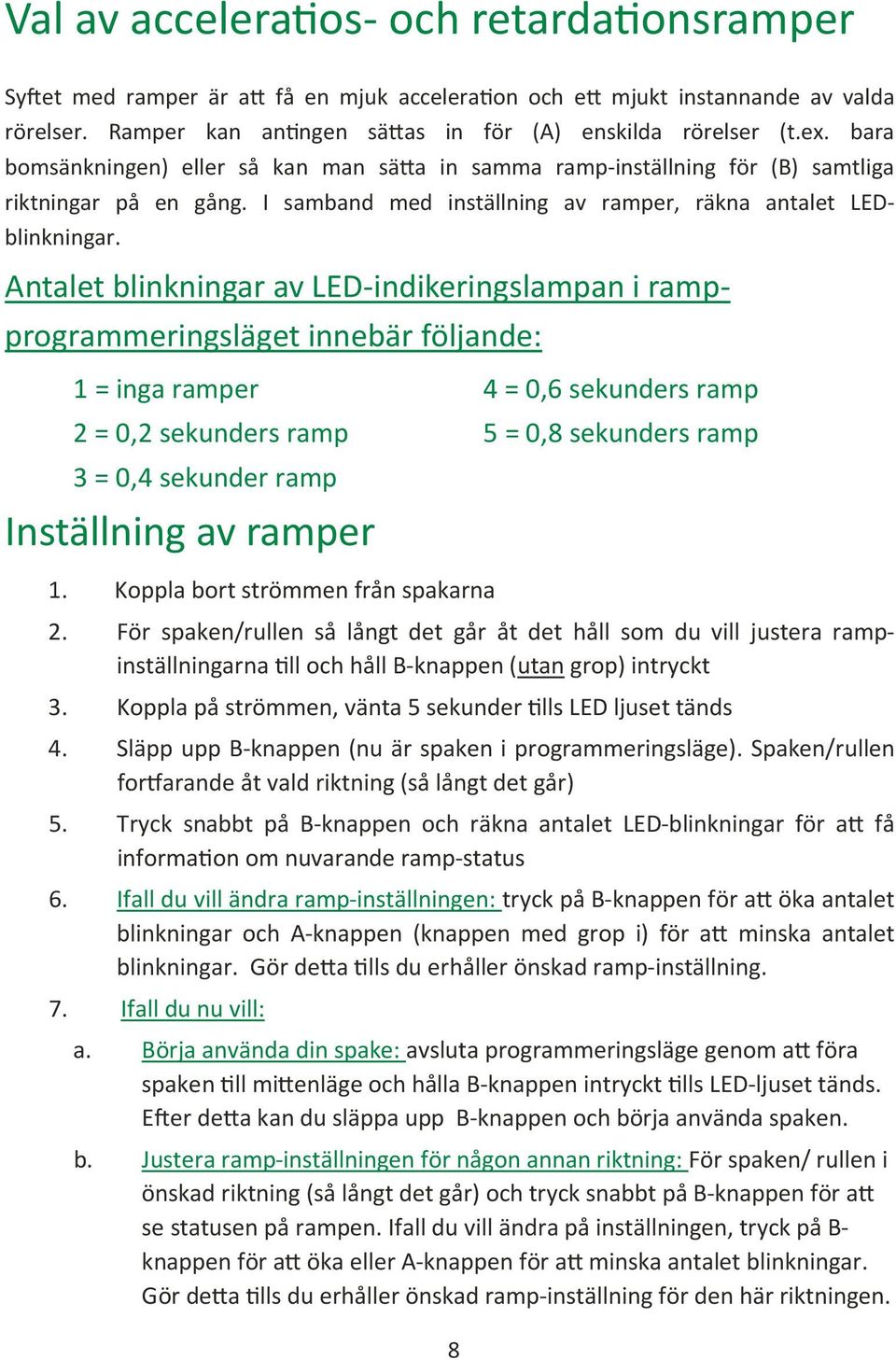 Antalet blinkningar av LED-indikeringslampan i rampprogrammeringsläget innebär följande: 1 = inga ramper 4 = 0,6 sekunders ramp 2 = 0,2 sekunders ramp 5 = 0,8 sekunders ramp 3 = 0,4 sekunder ramp