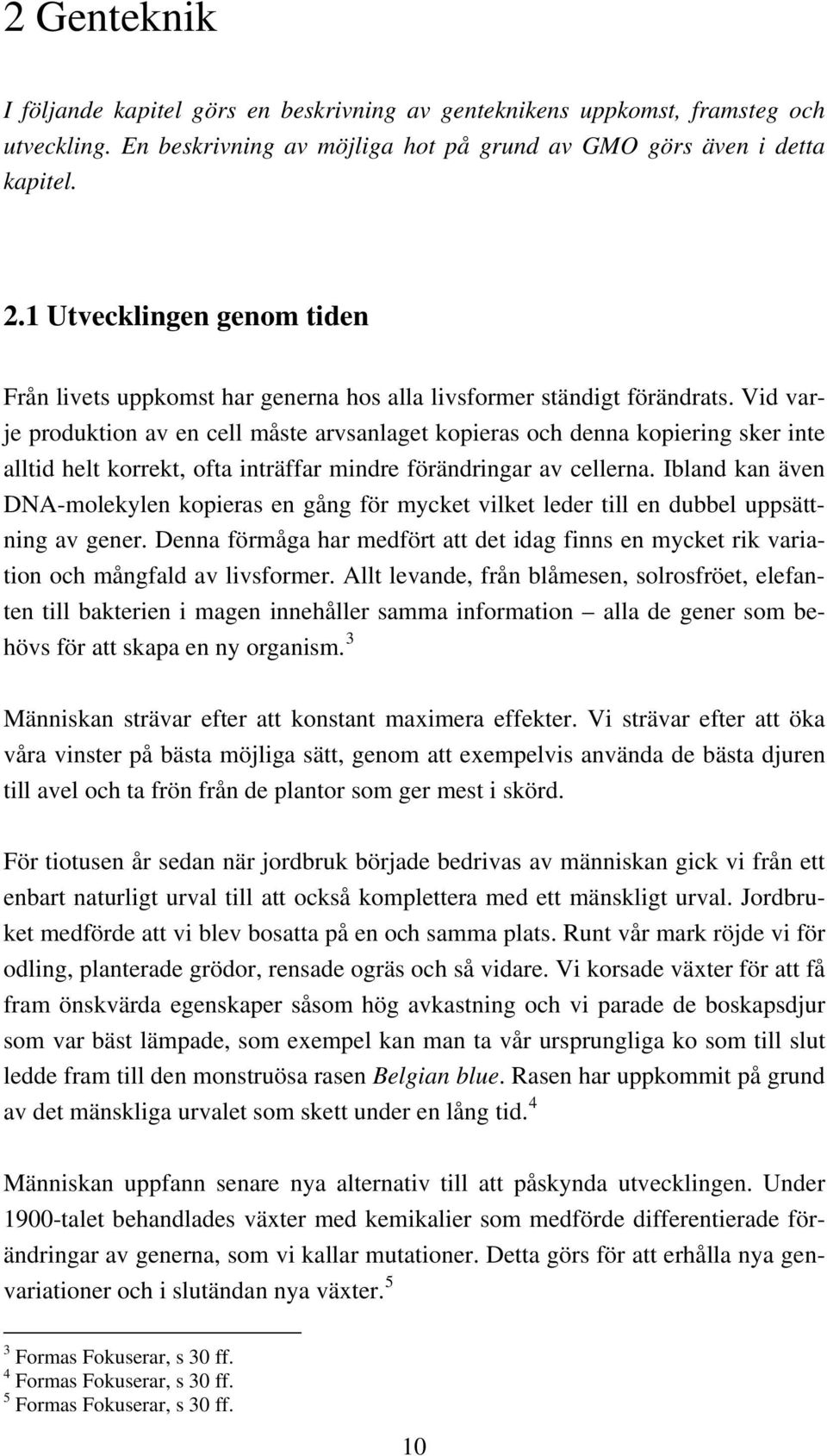 Vid varje produktion av en cell måste arvsanlaget kopieras och denna kopiering sker inte alltid helt korrekt, ofta inträffar mindre förändringar av cellerna.