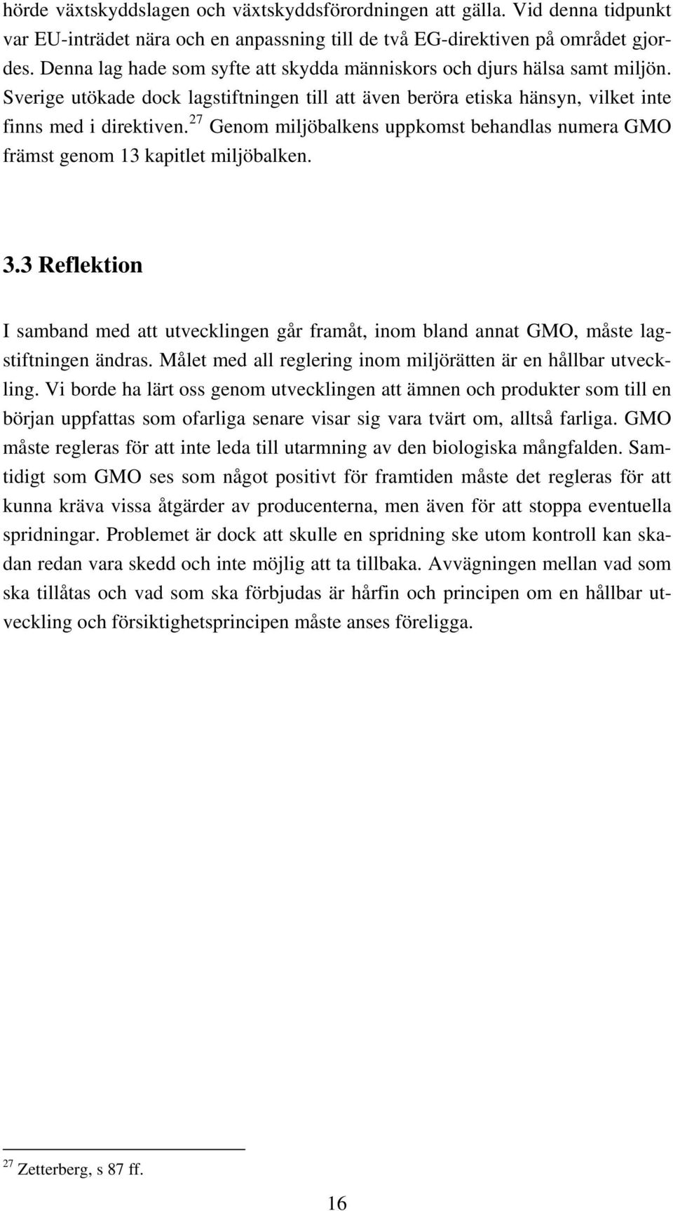 27 Genom miljöbalkens uppkomst behandlas numera GMO främst genom 13 kapitlet miljöbalken. 3.3 Reflektion I samband med att utvecklingen går framåt, inom bland annat GMO, måste lagstiftningen ändras.