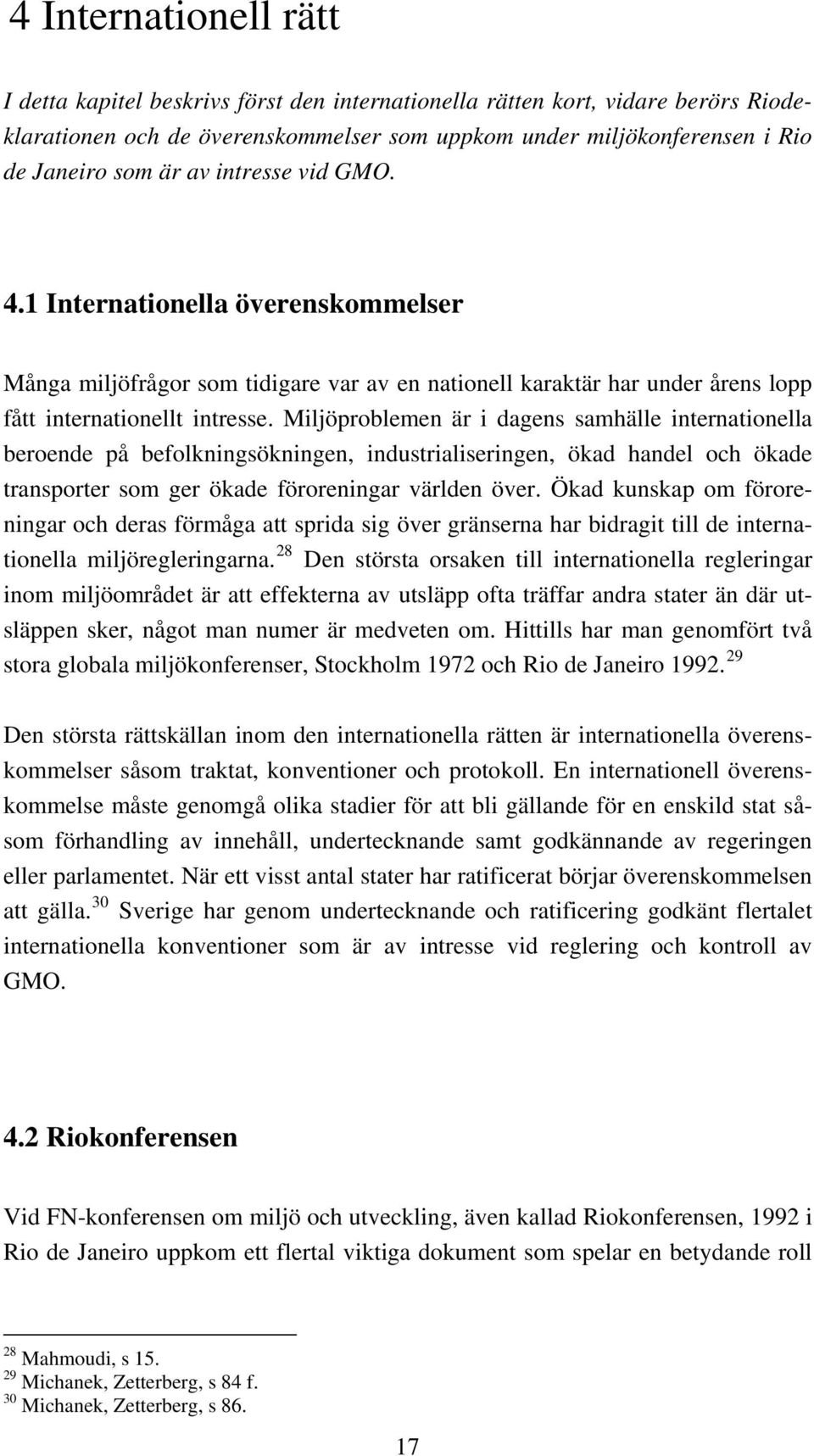 Miljöproblemen är i dagens samhälle internationella beroende på befolkningsökningen, industrialiseringen, ökad handel och ökade transporter som ger ökade föroreningar världen över.