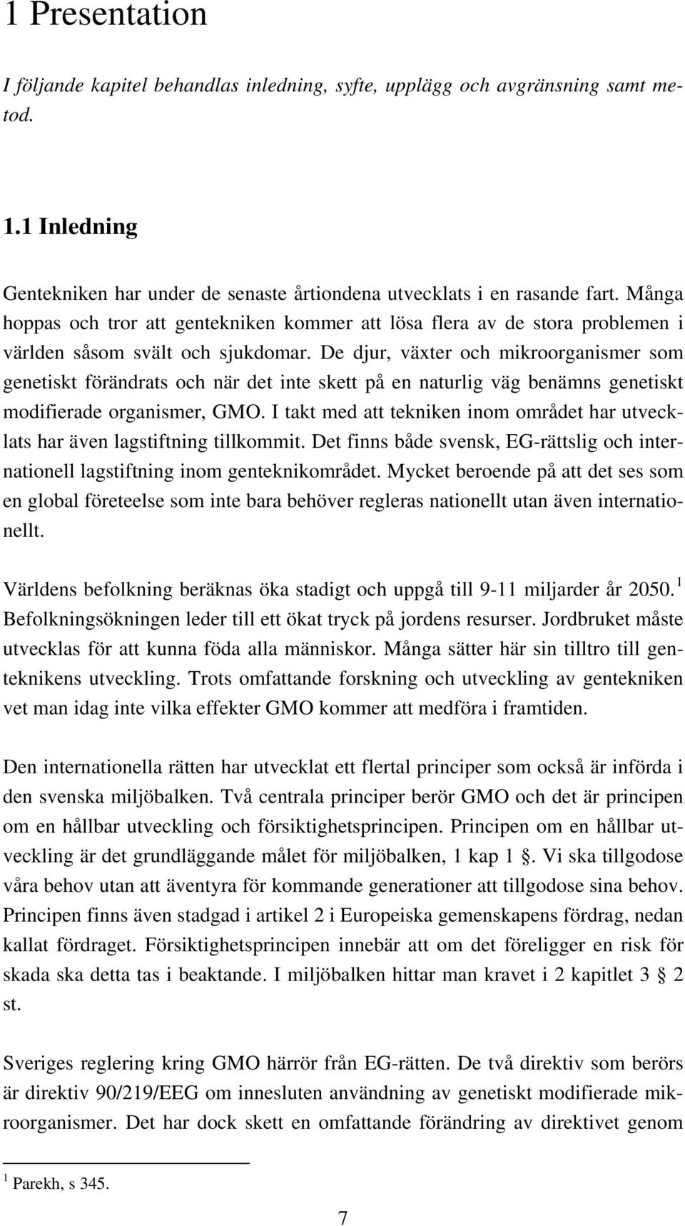 De djur, växter och mikroorganismer som genetiskt förändrats och när det inte skett på en naturlig väg benämns genetiskt modifierade organismer, GMO.