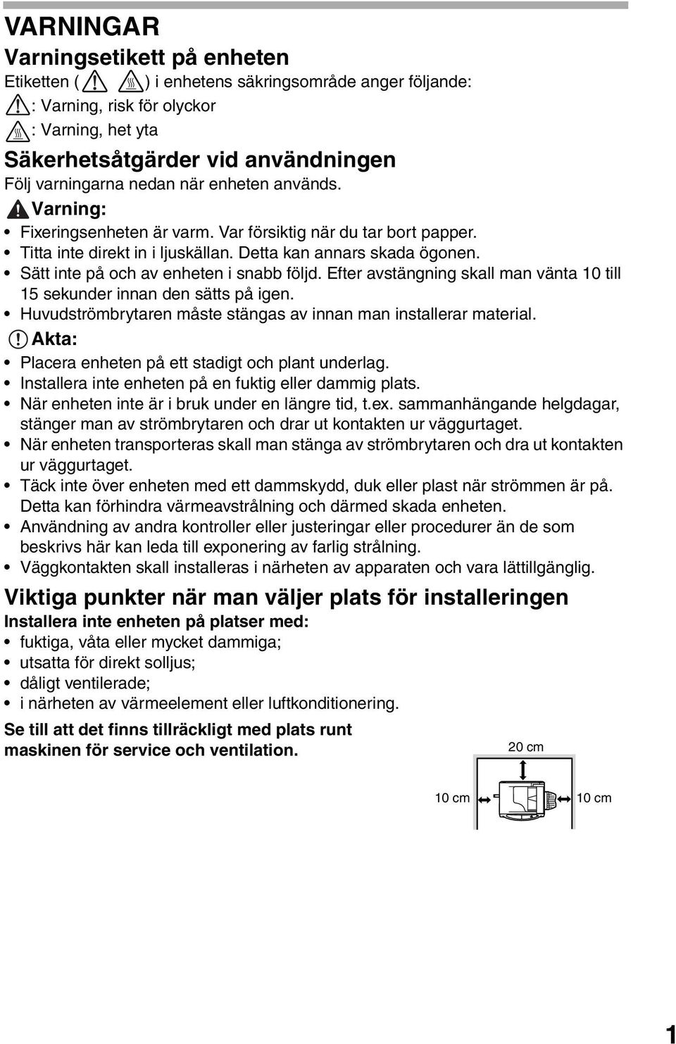 Sätt inte på och av enheten i snabb följd. Efter avstängning skall man vänta 0 till 5 sekunder innan den sätts på igen. Huvudströmbrytaren måste stängas av innan man installerar material.