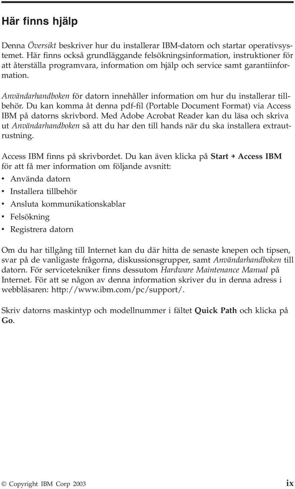 Användarhandboken för datorn innehåller information om hur du installerar tillbehör. Du kan komma åt denna pdf-fil (Portable Document Format) via Access IBM på datorns skrivbord.