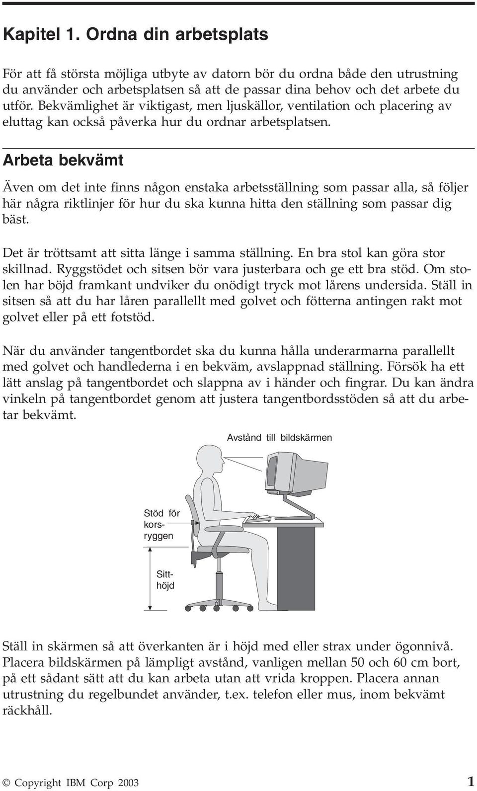 Arbeta bekvämt Även om det inte finns någon enstaka arbetsställning som passar alla, så följer här några riktlinjer för hur du ska kunna hitta den ställning som passar dig bäst.