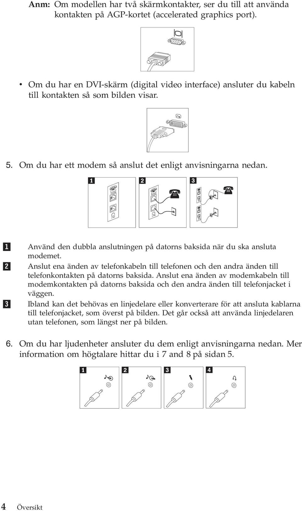 PHONE PHONE LINE LINE 1 2 3 Använd den dubbla anslutningen på datorns baksida när du ska ansluta modemet.