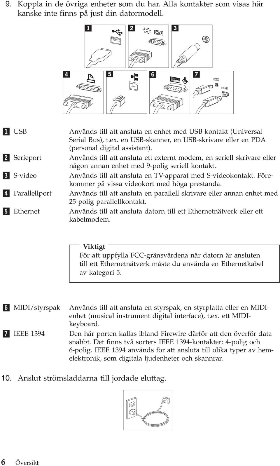 en USB-skanner, en USB-skrivare eller en PDA (personal digital assistant). Används till att ansluta ett externt modem, en seriell skrivare eller någon annan enhet med 9-polig seriell kontakt.