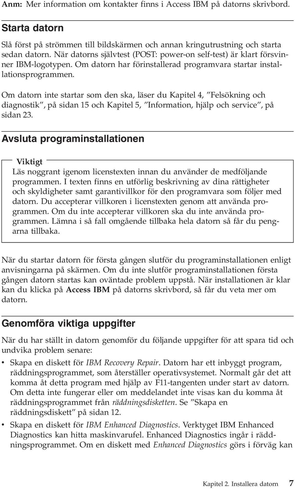 Om datorn inte startar som den ska, läser du Kapitel 4, Felsökning och diagnostik, på sidan 15 och Kapitel 5, Information, hjälp och service, på sidan 23.