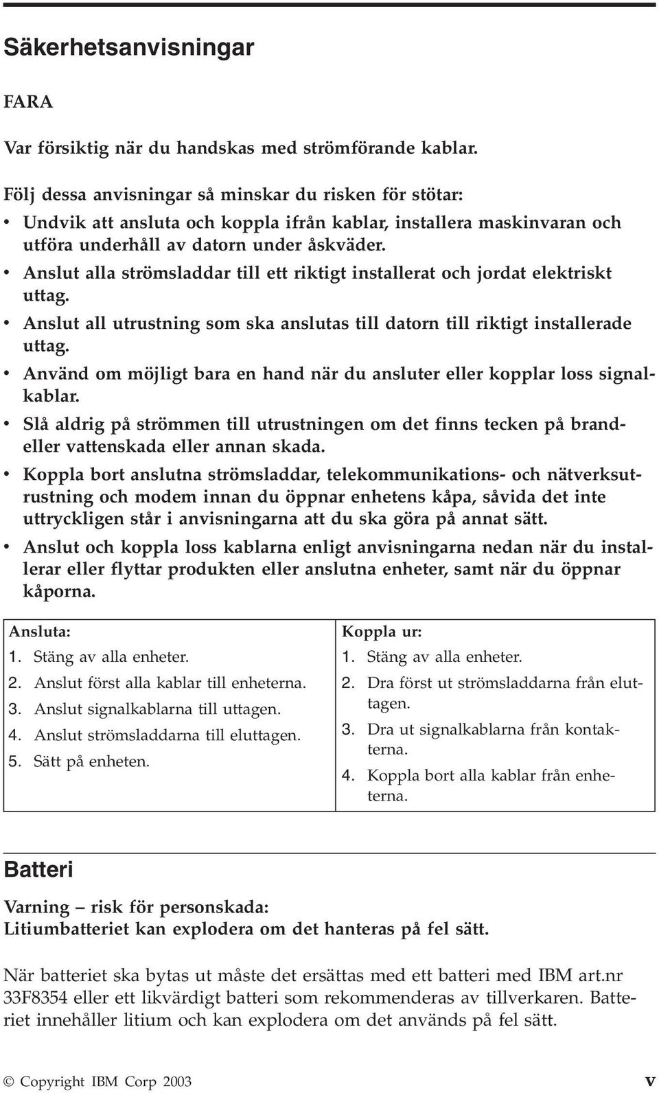 v Anslut alla strömsladdar till ett riktigt installerat och jordat elektriskt uttag. v Anslut all utrustning som ska anslutas till datorn till riktigt installerade uttag.