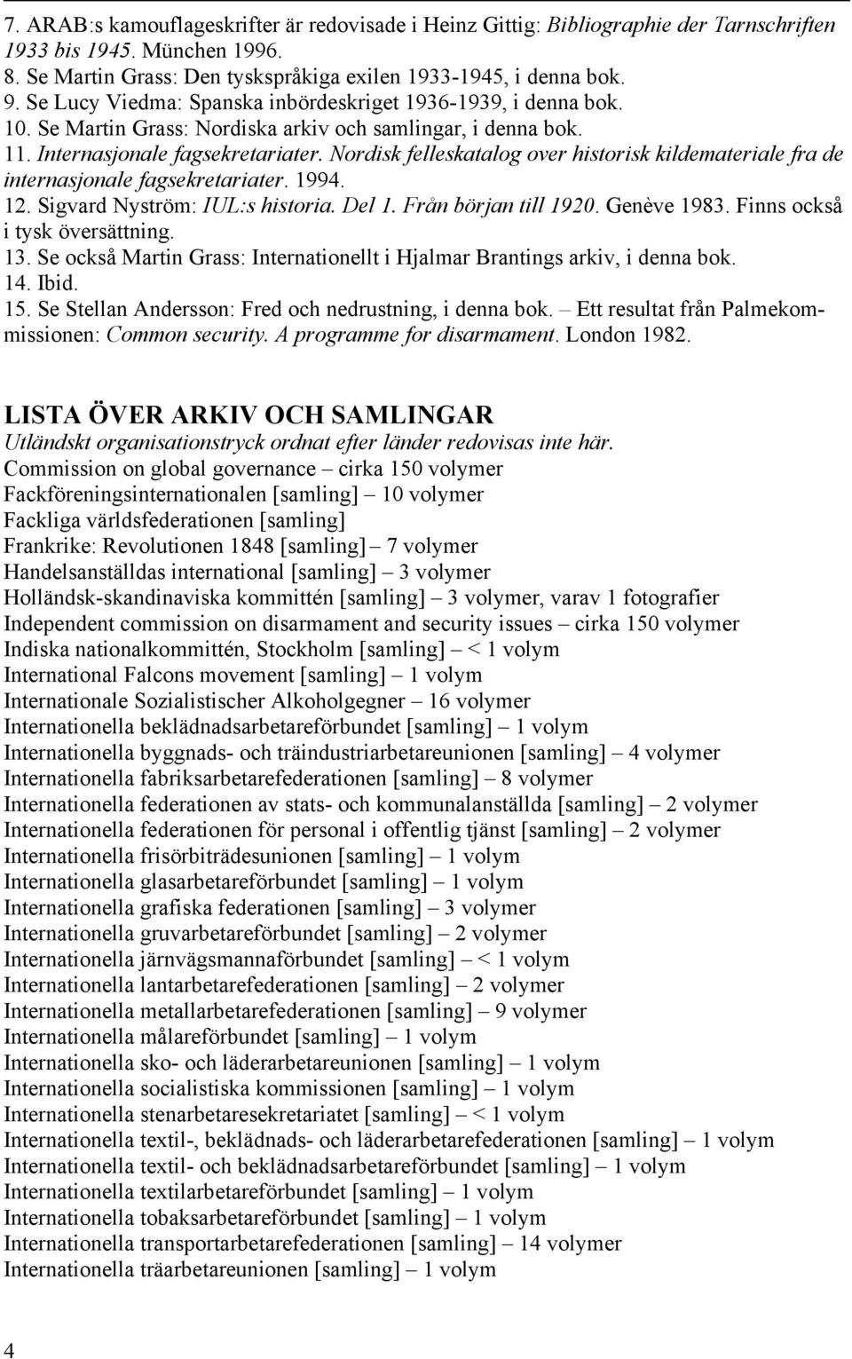 Nordisk felleskatalog over historisk kildemateriale fra de internasjonale fagsekretariater. 1994. 12. Sigvard Nyström: IUL:s historia. Del 1. Från början till 1920. Genève 1983.