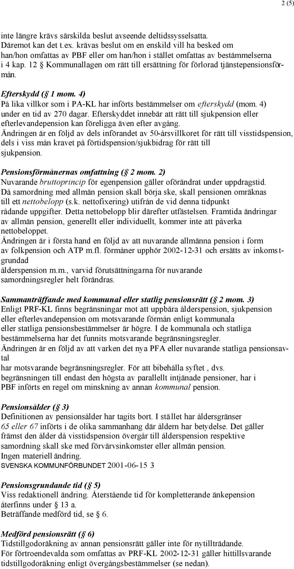 12 Kommunallagen om rätt till ersättning för förlorad tjänstepensionsförmån. Efterskydd ( 1 mom. 4) På lika villkor som i PA-KL har införts bestämmelser om efterskydd (mom.