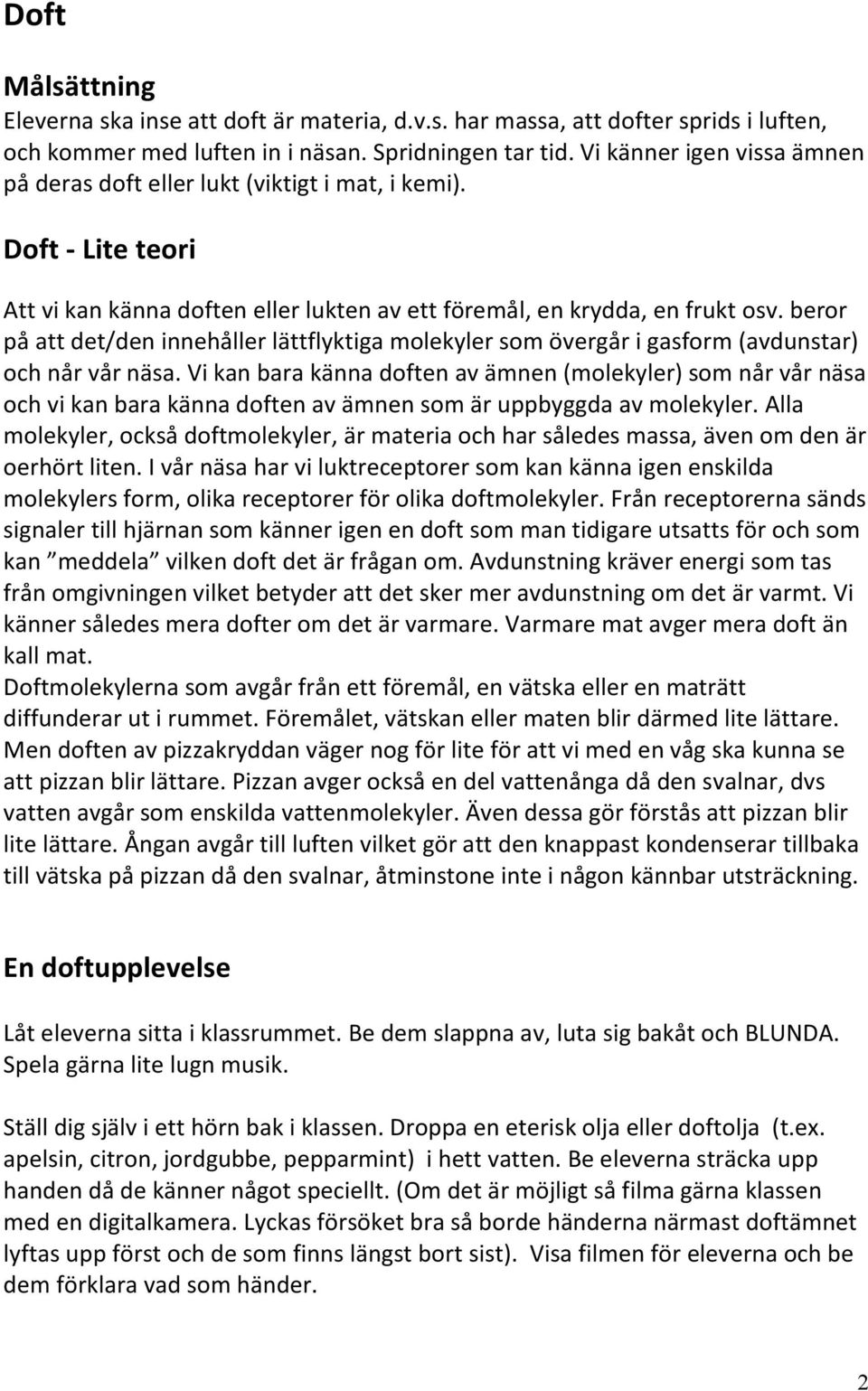 beror på att det/den innehåller lättflyktiga molekyler som övergår i gasform (avdunstar) och når vår näsa.