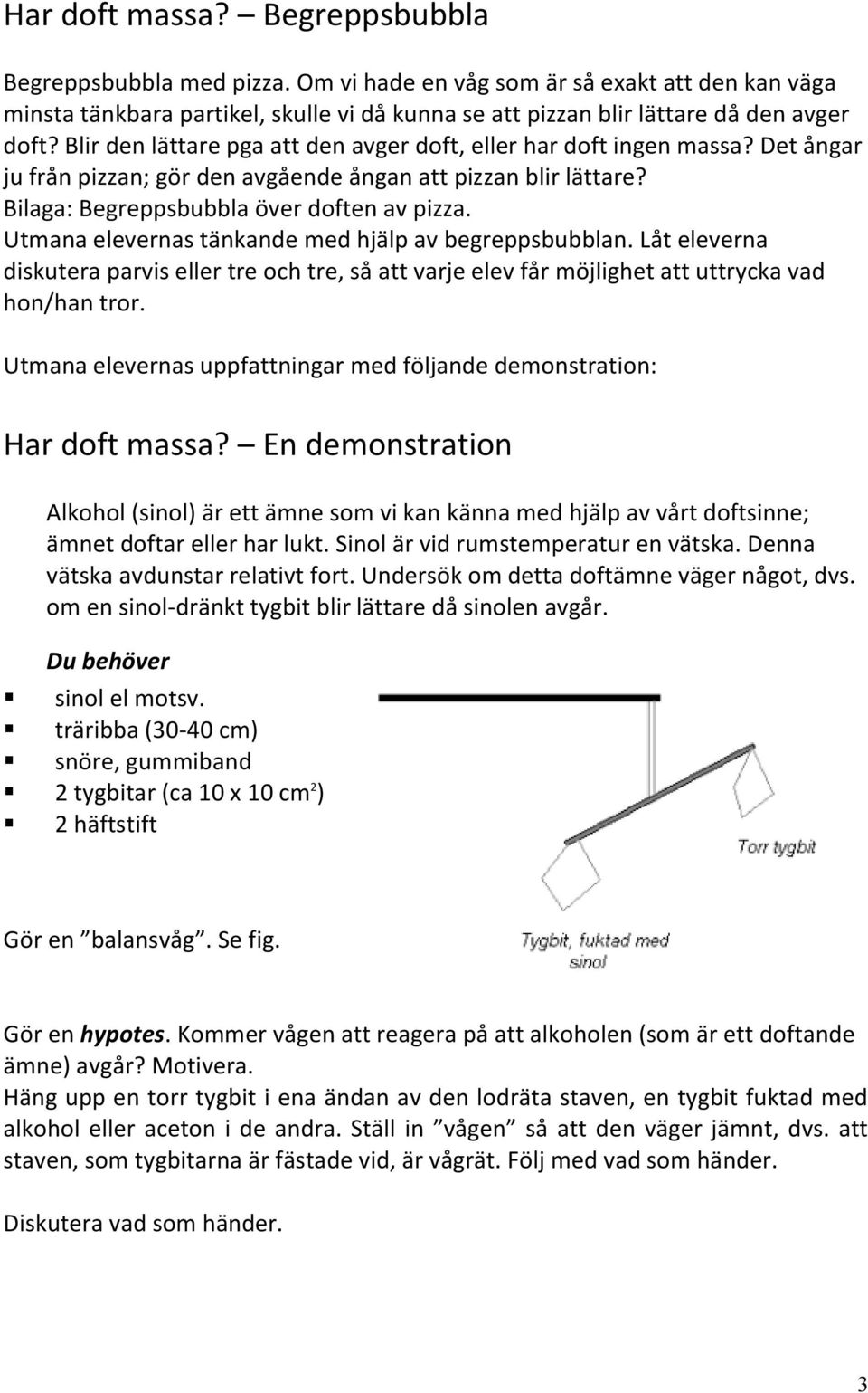 Utmana elevernas tänkande med hjälp av begreppsbubblan. Låt eleverna diskutera parvis eller tre och tre, så att varje elev får möjlighet att uttrycka vad hon/han tror.