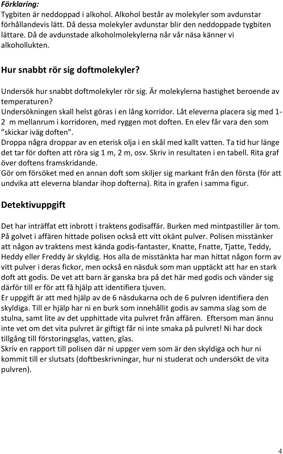 Är molekylerna hastighet beroende av temperaturen? Undersökningen skall helst göras i en lång korridor. Låt eleverna placera sig med 1-2 m mellanrum i korridoren, med ryggen mot doften.