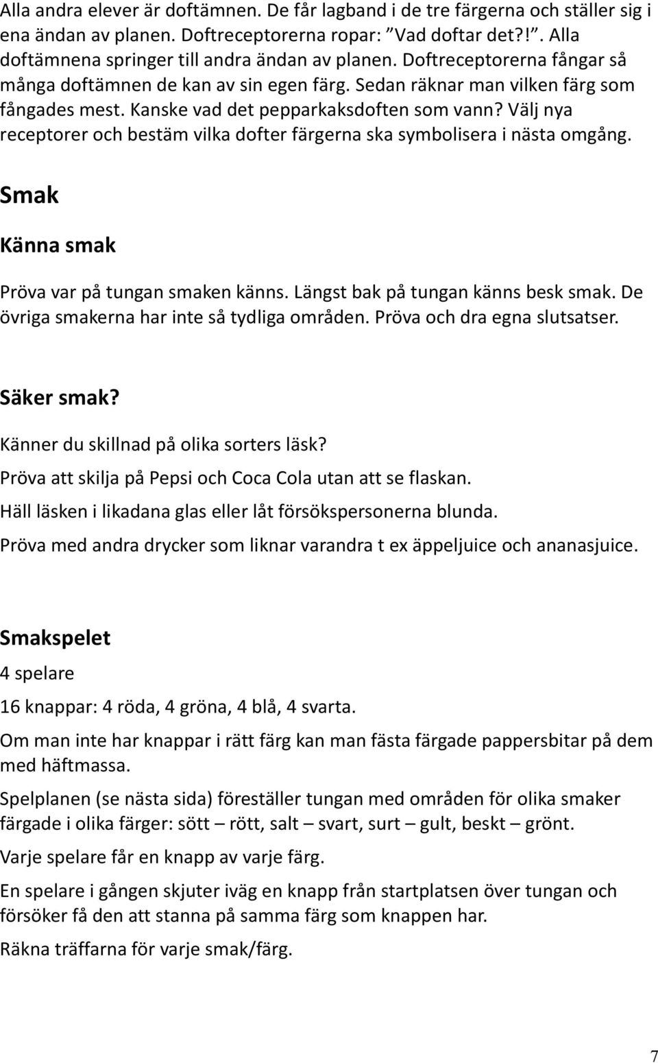 Välj nya receptorer och bestäm vilka dofter färgerna ska symbolisera i nästa omgång. Smak Känna smak Pröva var på tungan smaken känns. Längst bak på tungan känns besk smak.