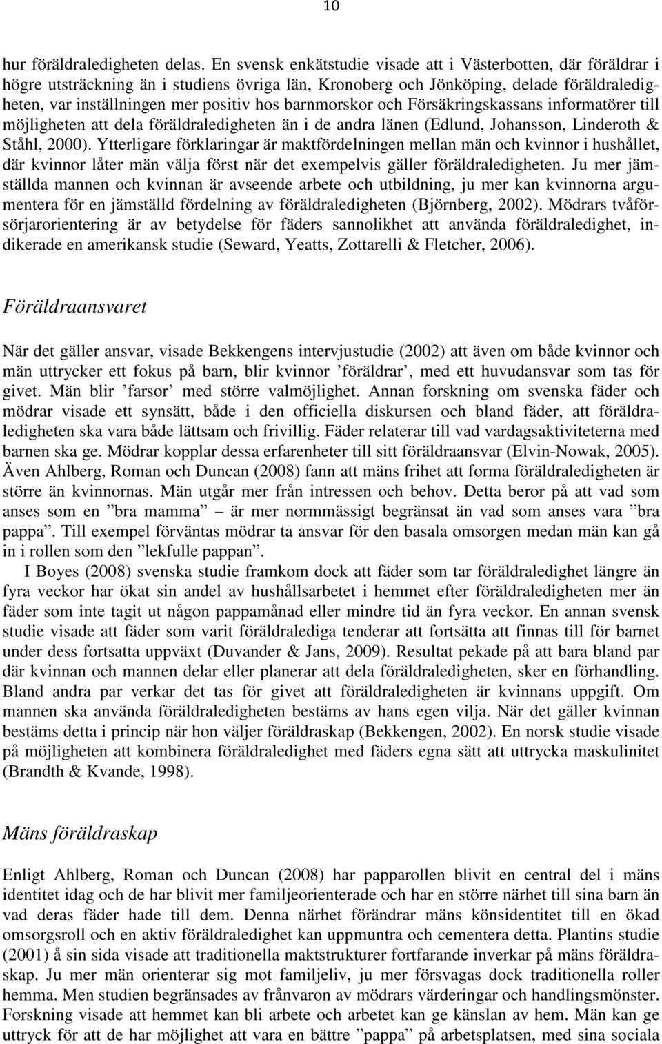 barnmorskor och Försäkringskassans informatörer till möjligheten att dela föräldraledigheten än i de andra länen (Edlund, Johansson, Linderoth & Ståhl, 2000).