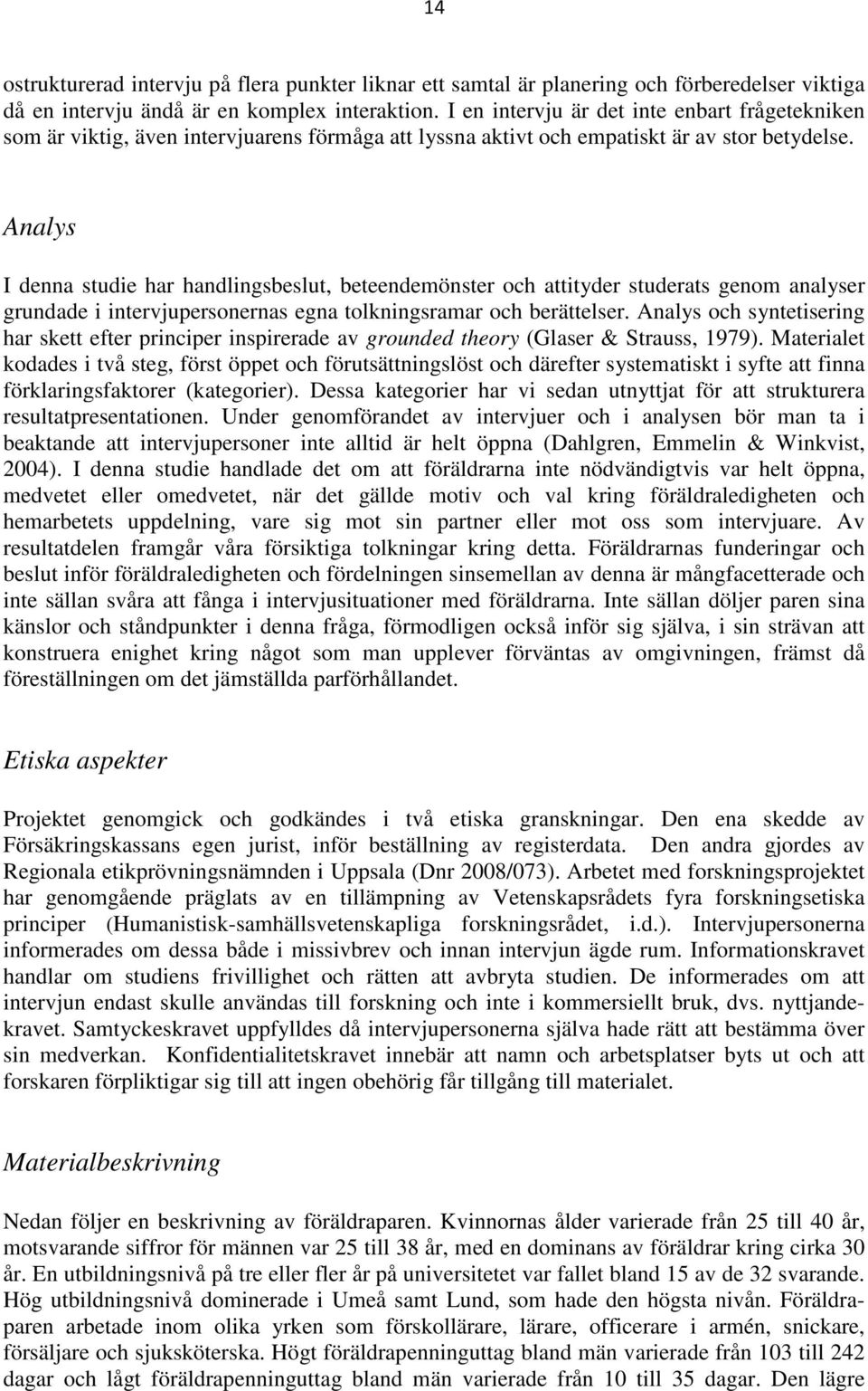 Analys I denna studie har handlingsbeslut, beteendemönster och attityder studerats genom analyser grundade i intervjupersonernas egna tolkningsramar och berättelser.