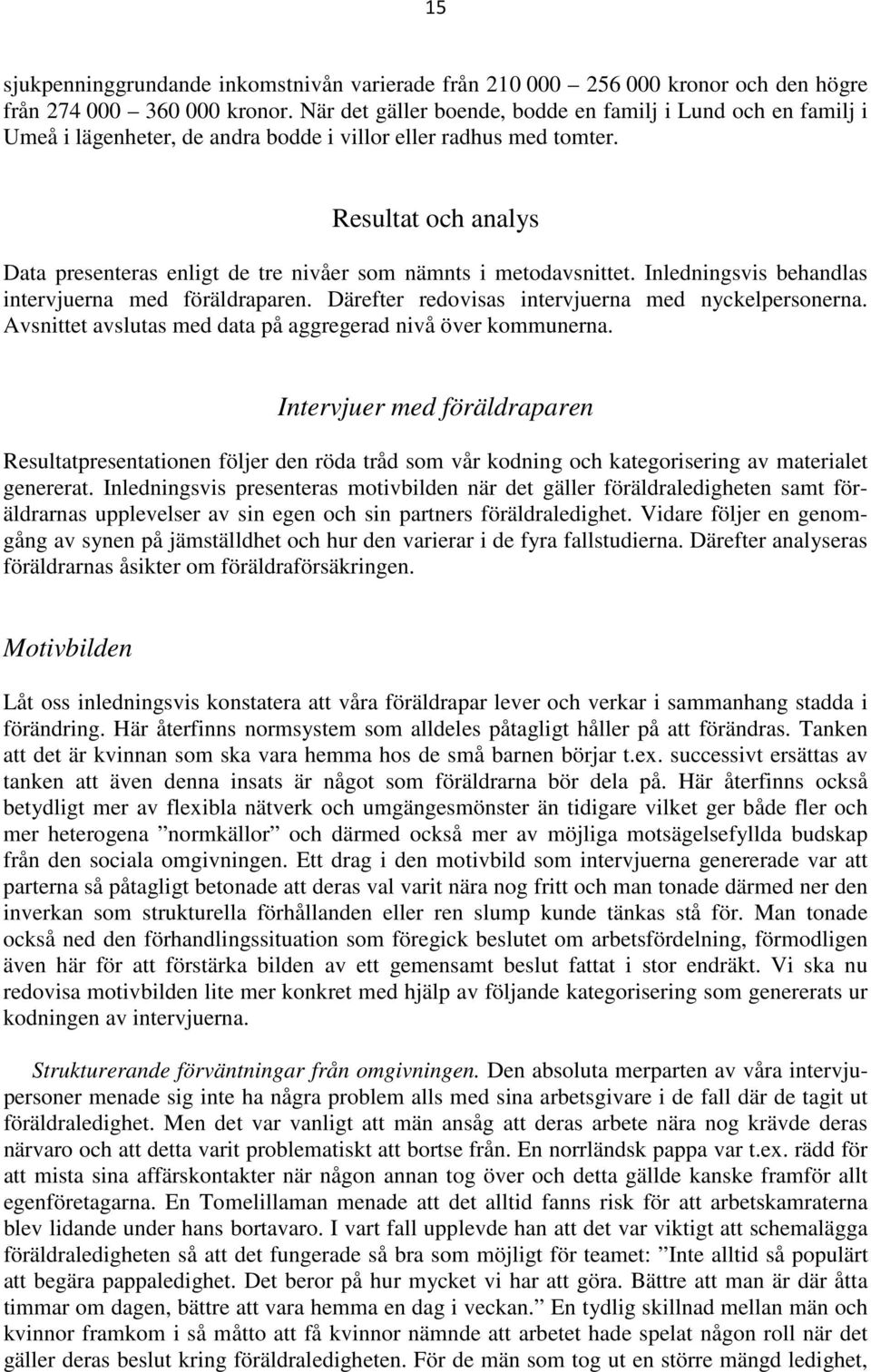 Resultat och analys Data presenteras enligt de tre nivåer som nämnts i metodavsnittet. Inledningsvis behandlas intervjuerna med föräldraparen. Därefter redovisas intervjuerna med nyckelpersonerna.