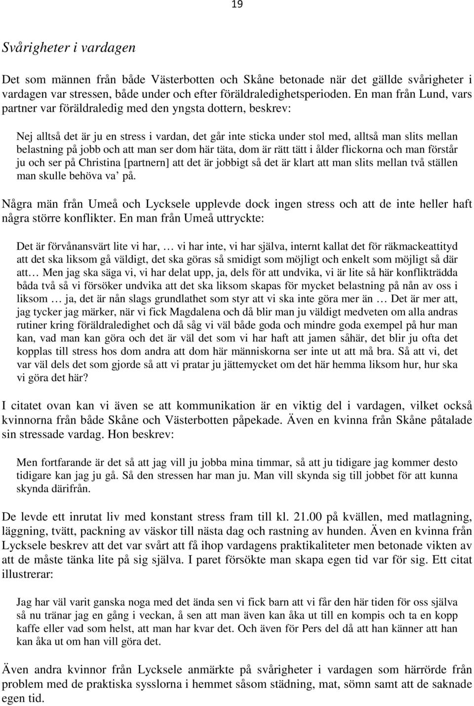 jobb och att man ser dom här täta, dom är rätt tätt i ålder flickorna och man förstår ju och ser på Christina [partnern] att det är jobbigt så det är klart att man slits mellan två ställen man skulle