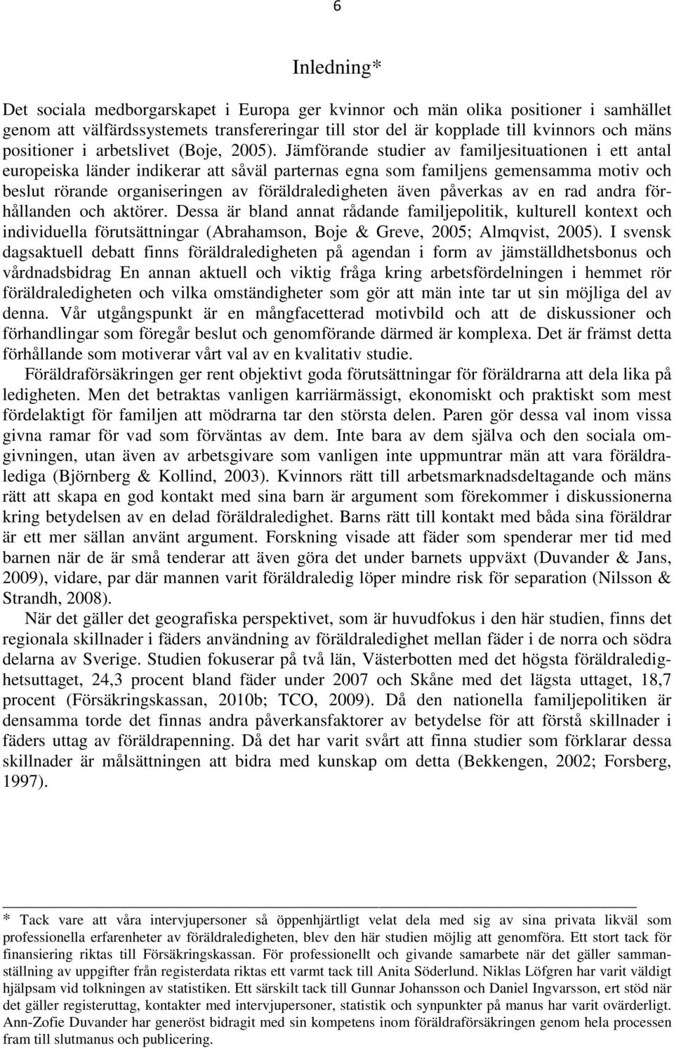 Jämförande studier av familjesituationen i ett antal europeiska länder indikerar att såväl parternas egna som familjens gemensamma motiv och beslut rörande organiseringen av föräldraledigheten även