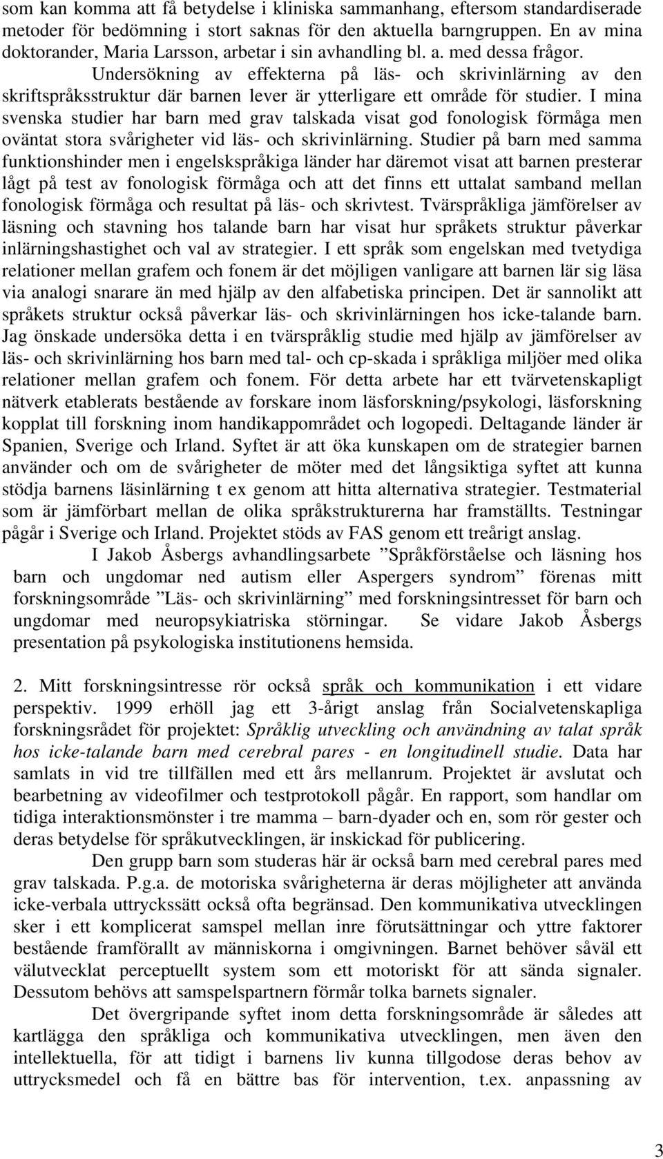 Undersökning av effekterna på läs- och skrivinlärning av den skriftspråksstruktur där barnen lever är ytterligare ett område för studier.