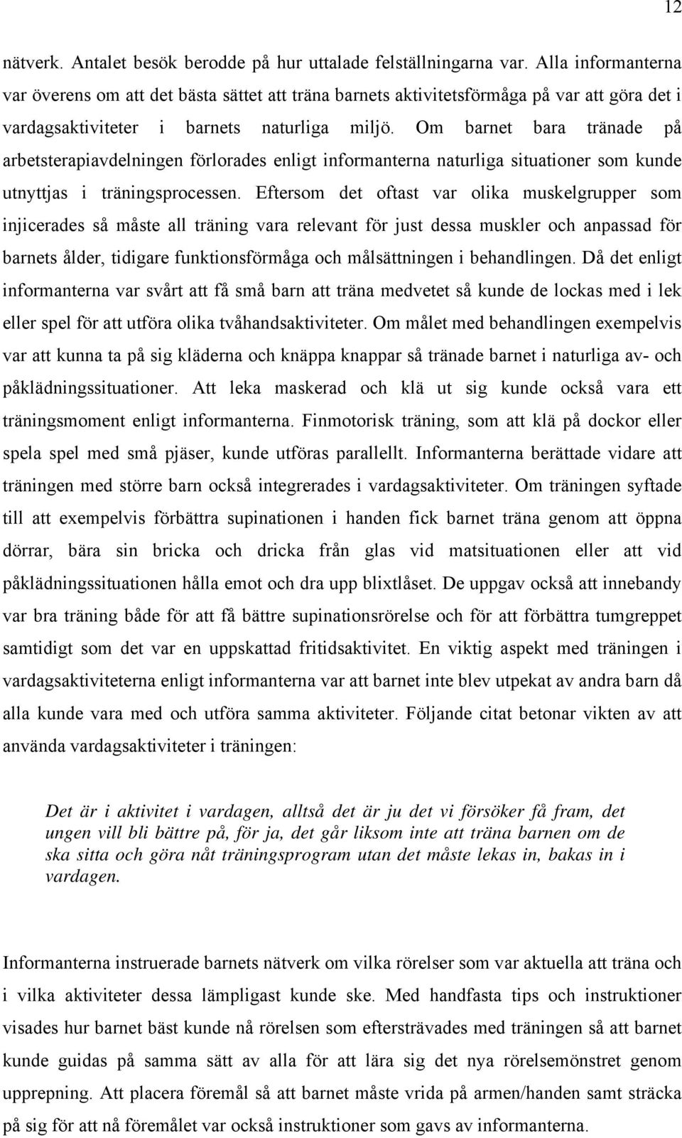 Om barnet bara tränade på arbetsterapiavdelningen förlorades enligt informanterna naturliga situationer som kunde utnyttjas i träningsprocessen.