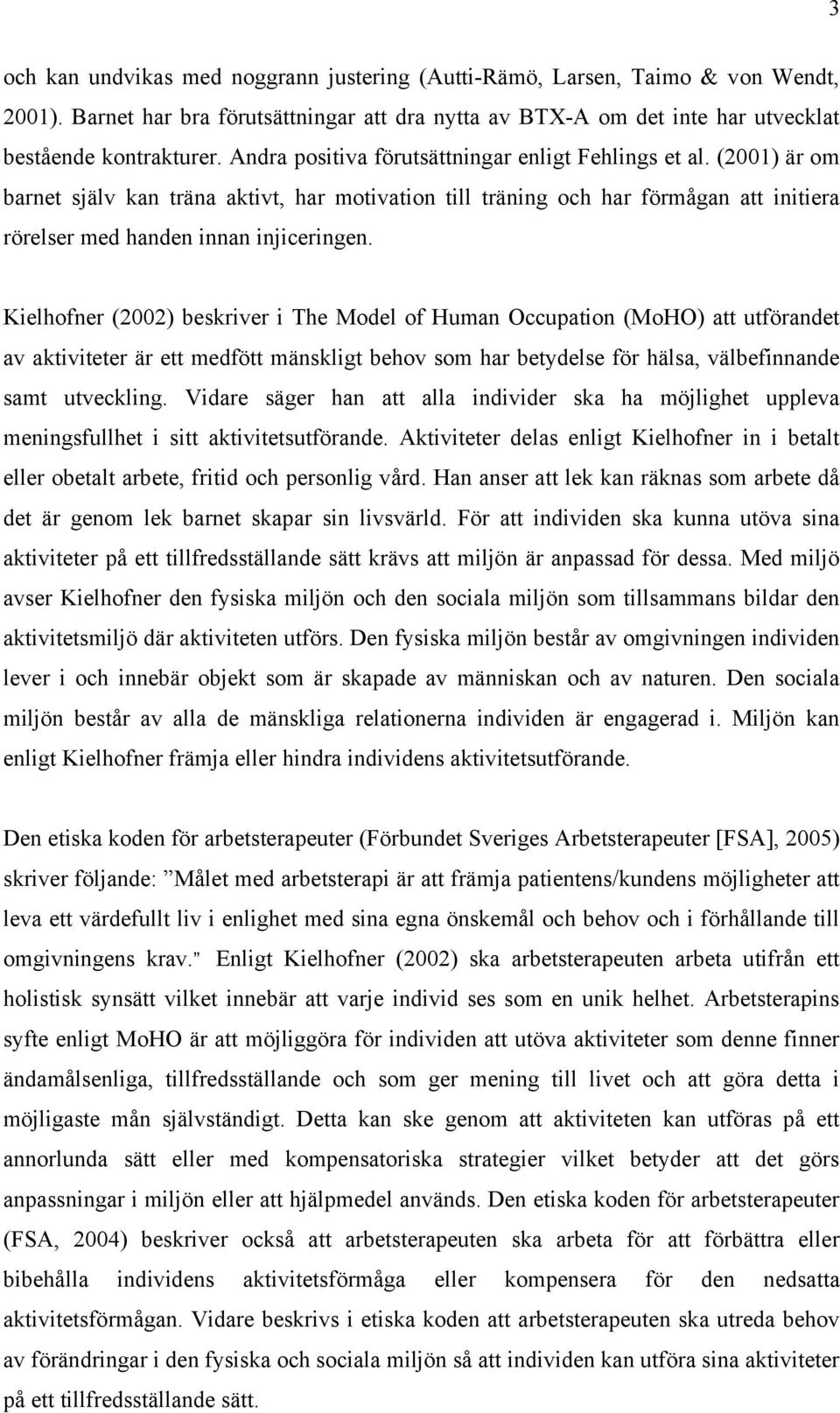 Kielhofner (2002) beskriver i The Model of Human Occupation (MoHO) att utförandet av aktiviteter är ett medfött mänskligt behov som har betydelse för hälsa, välbefinnande samt utveckling.