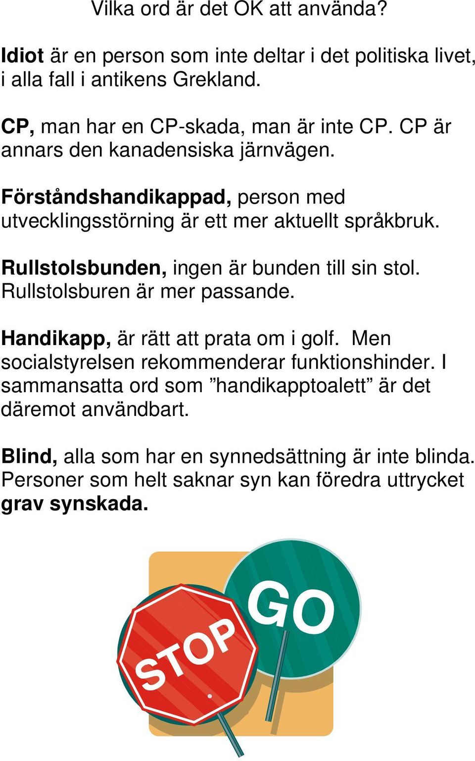 Förståndshandikappad, person med utvecklingsstörning är ett mer aktuellt språkbruk. Rullstolsbunden, ingen är bunden till sin stol.