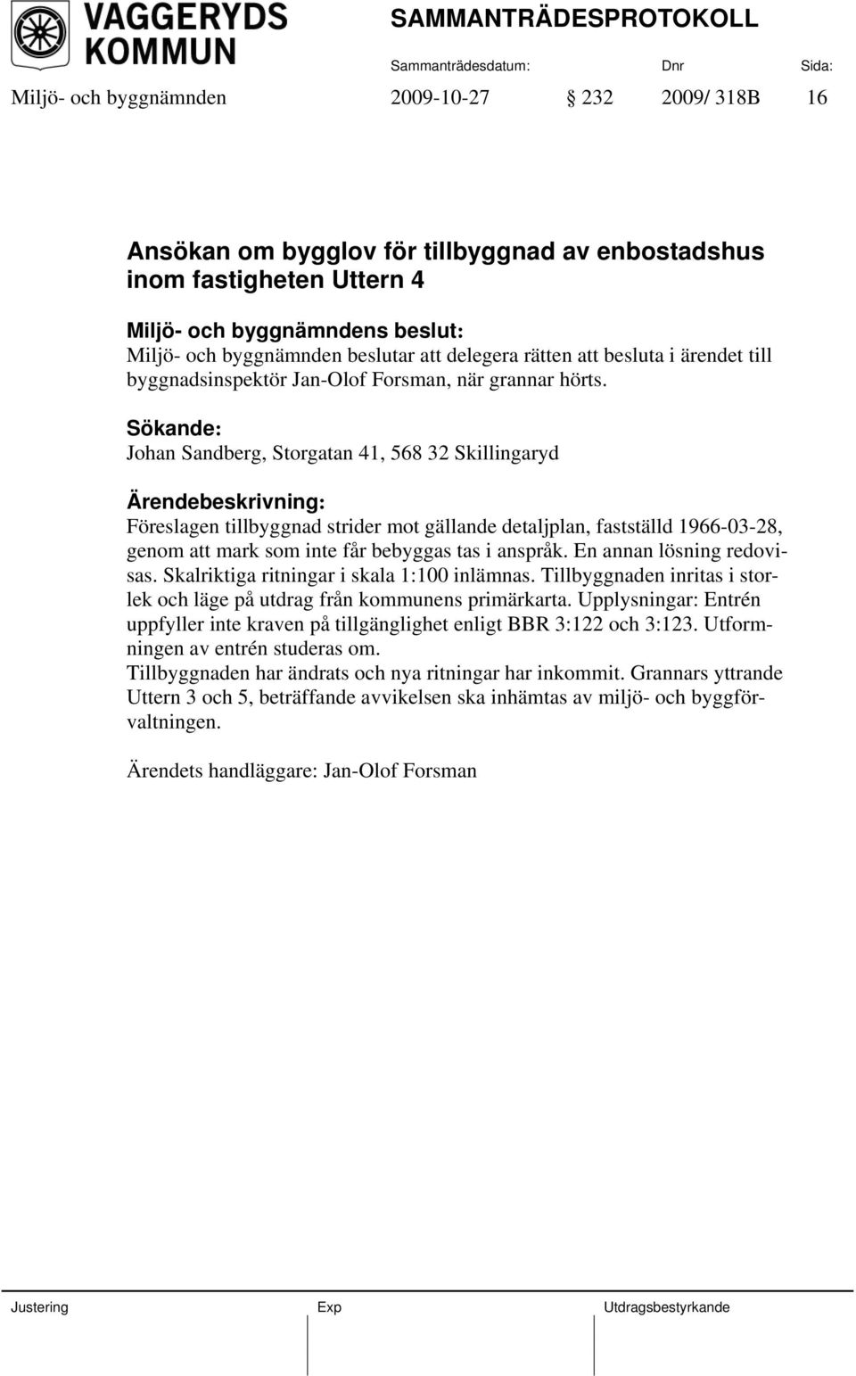 Sökande: Johan Sandberg, Storgatan 41, 568 32 Skillingaryd Föreslagen tillbyggnad strider mot gällande detaljplan, fastställd 1966-03-28, genom att mark som inte får bebyggas tas i anspråk.