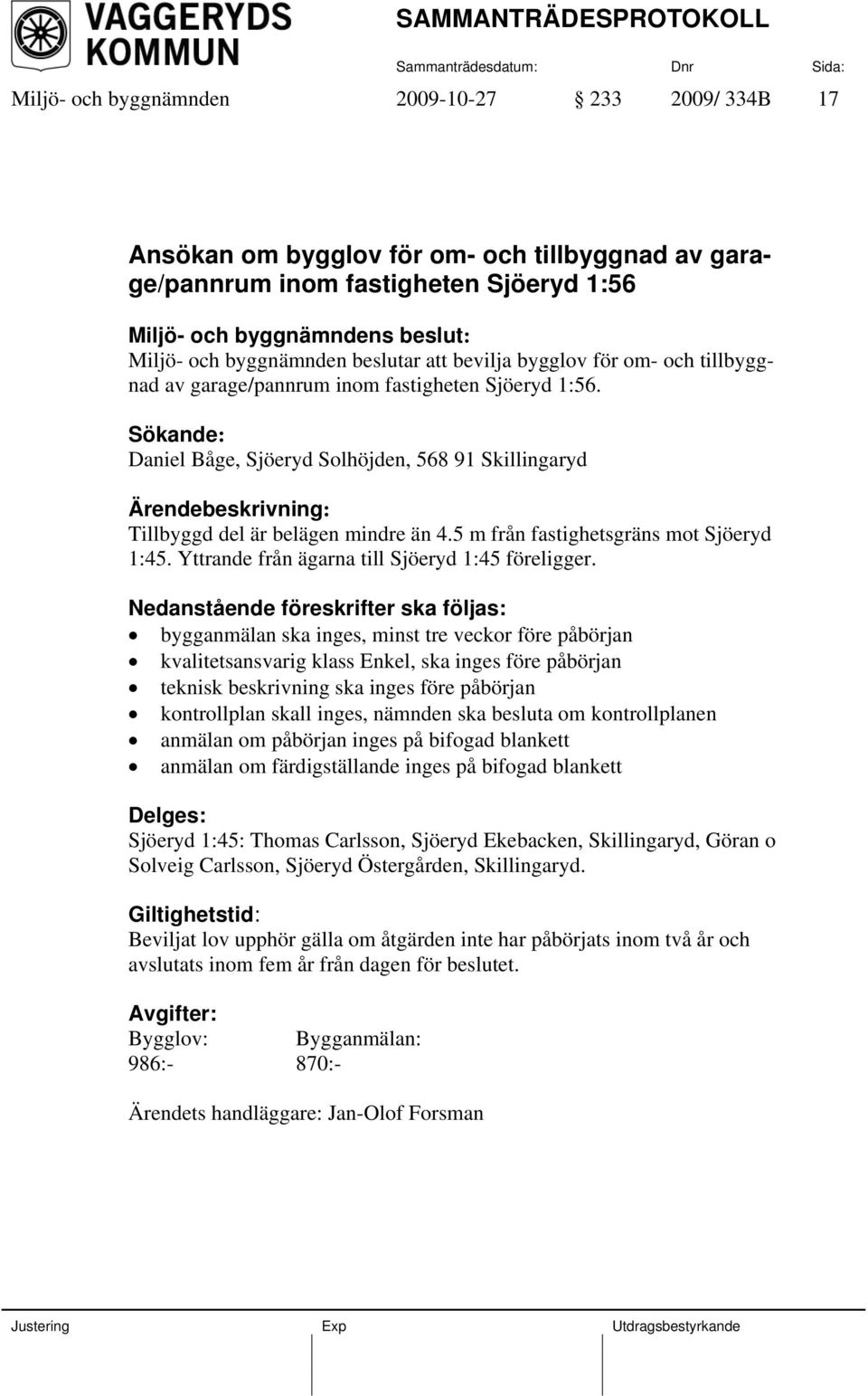 5 m från fastighetsgräns mot Sjöeryd 1:45. Yttrande från ägarna till Sjöeryd 1:45 föreligger.