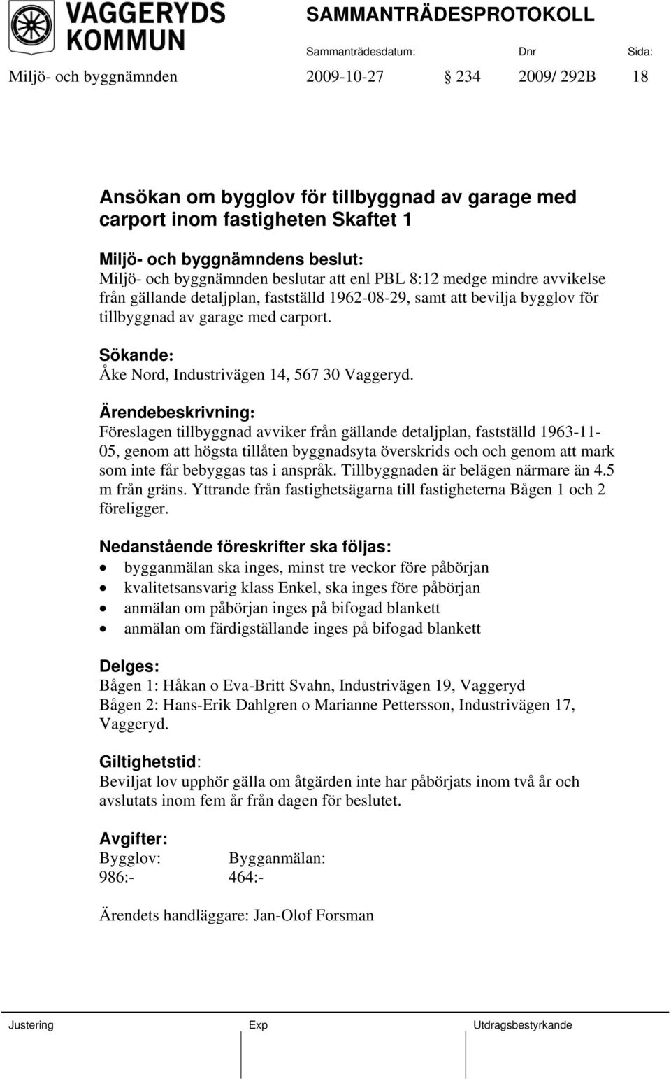 Föreslagen tillbyggnad avviker från gällande detaljplan, fastställd 1963-11- 05, genom att högsta tillåten byggnadsyta överskrids och och genom att mark som inte får bebyggas tas i anspråk.