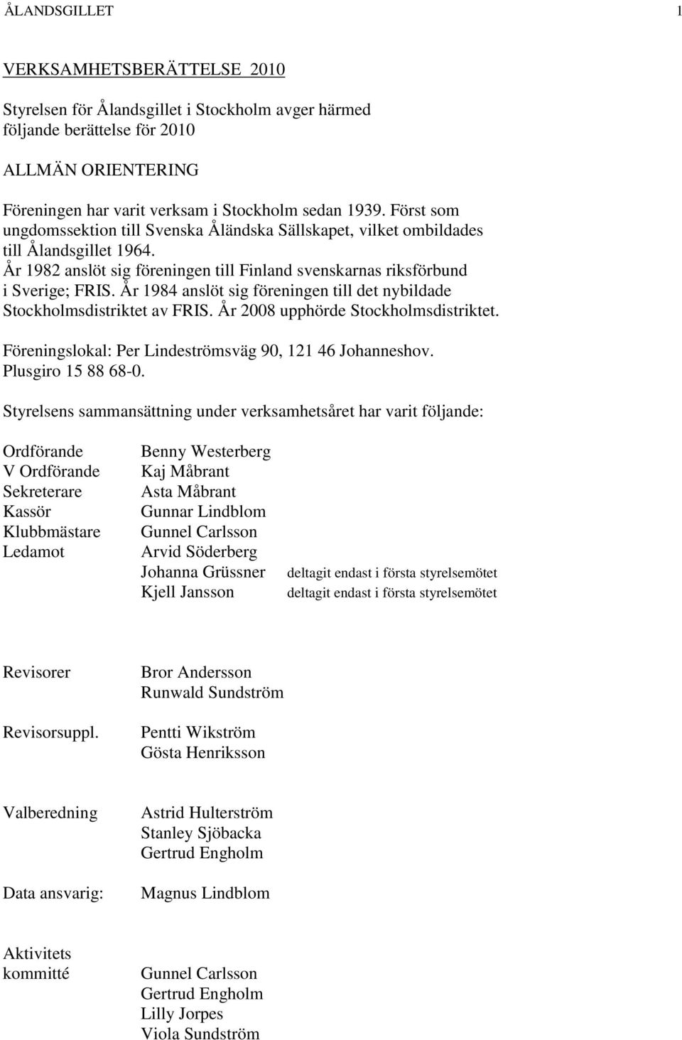 År 1984 anslöt sig föreningen till det nybildade Stockholmsdistriktet av FRIS. År 2008 upphörde Stockholmsdistriktet. Föreningslokal: Per Lindeströmsväg 90, 121 46 Johanneshov. Plusgiro 15 88 68-0.