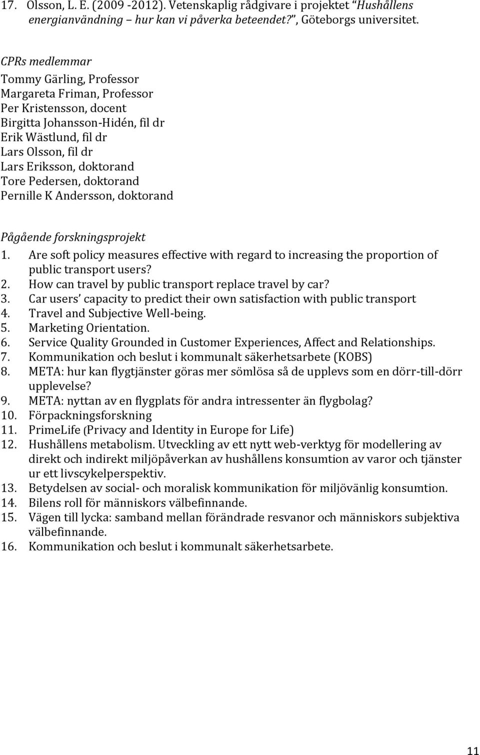 Pedersen, doktorand Pernille K Andersson, doktorand Pågående forskningsprojekt 1. Are soft policy measures effective with regard to increasing the proportion of public transport users? 2.