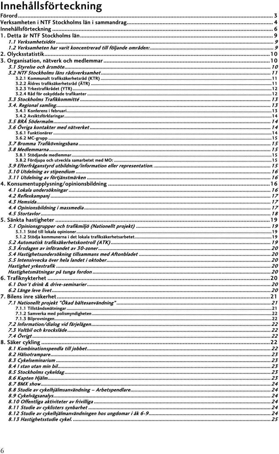 2 NTF Stockholms läns rådsverksamhet... 11 3.2.1 Kommunalt trafiksäkerhetsråd (KTR)...11 3.2.2 Äldres trafiksäkerhetsråd (ÄTR)...11 3.2.3 Yrkestrafikrådet (YTR)...12 3.2.4 Råd för oskyddade trafikanter.