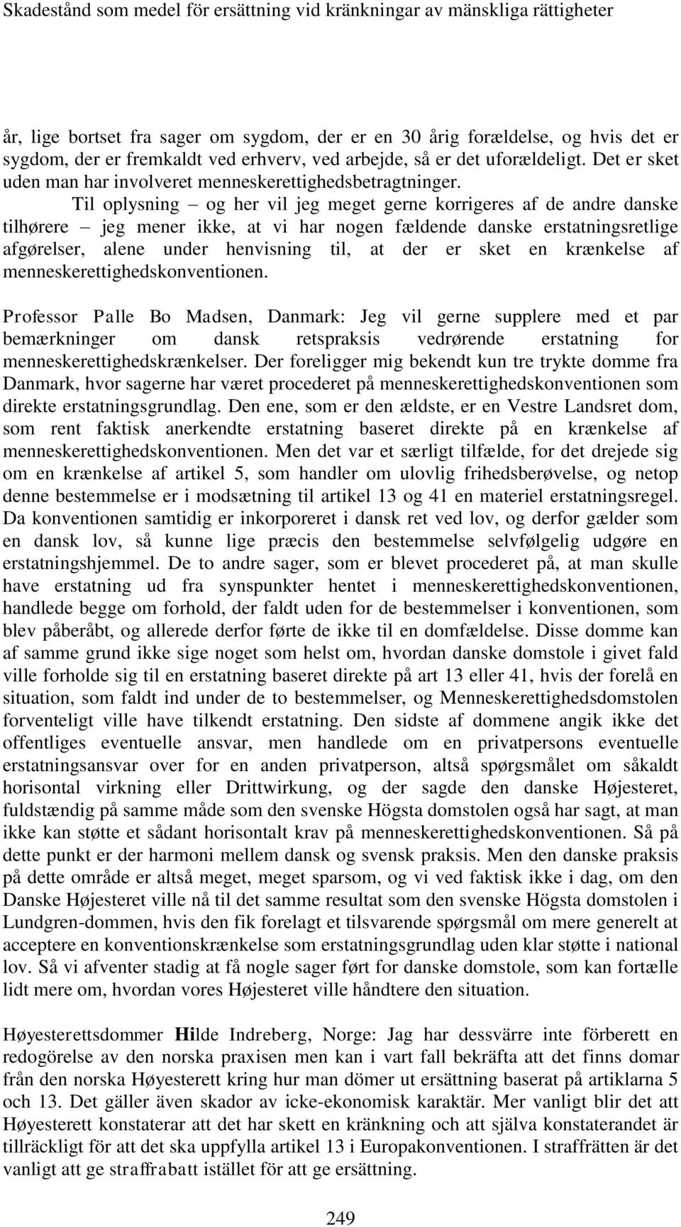 Til oplysning og her vil jeg meget gerne korrigeres af de andre danske tilhørere jeg mener ikke, at vi har nogen fældende danske erstatningsretlige afgørelser, alene under henvisning til, at der er