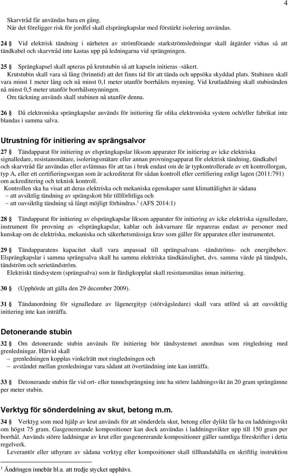 25 Sprängkapsel skall apteras på krutstubin så att kapseln initieras -säkert. Krutstubin skall vara så lång (brinntid) att det finns tid för att tända och uppsöka skyddad plats.