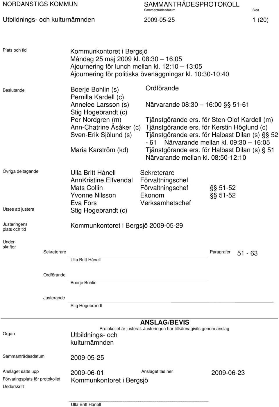 10:30-10:40 Beslutande Boerje Bohlin (s) Ordförande Pernilla Kardell (c) Annelee Larsson (s) Närvarande 08:30 16:00 51-61 Stig Hogebrandt (c) Per Nordgren (m) Tjänstgörande ers.