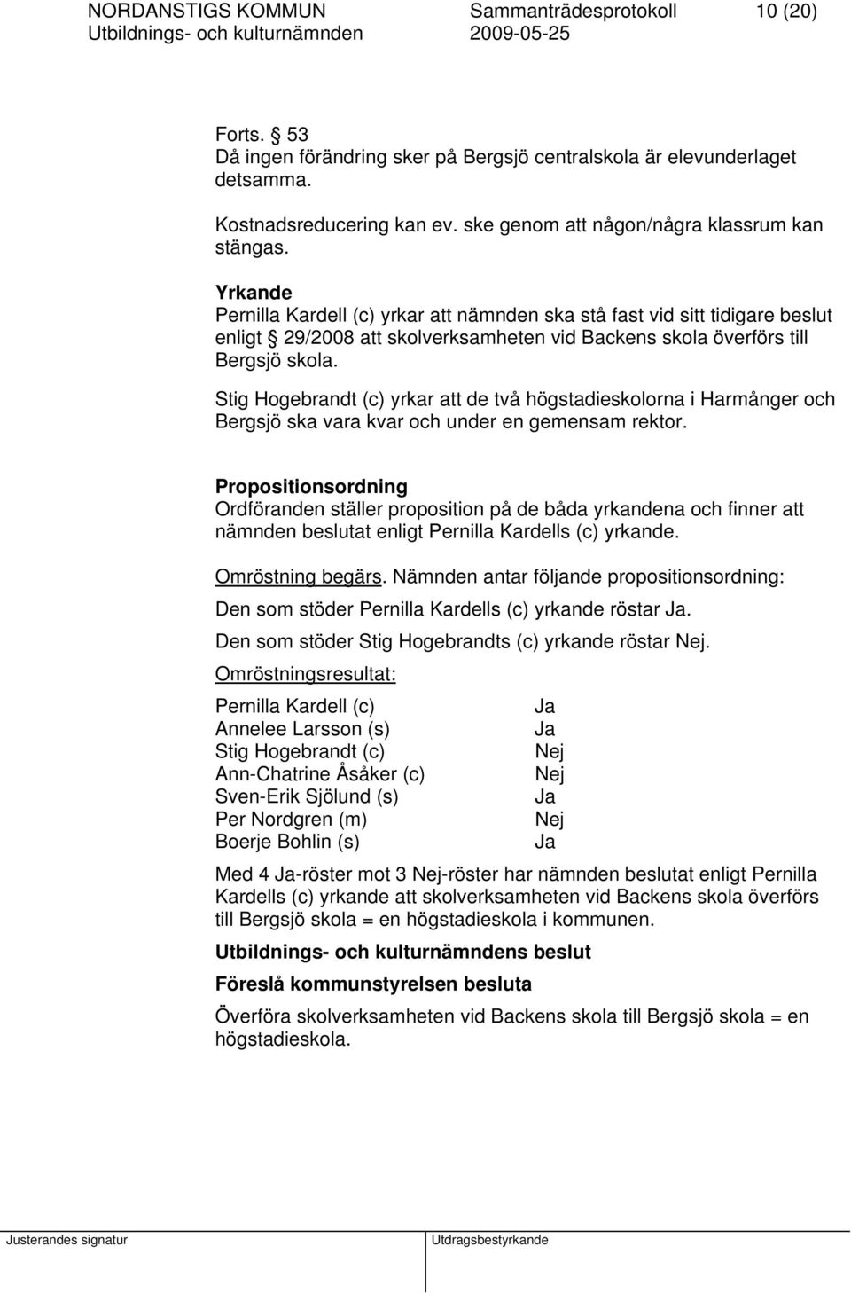 Yrkande Pernilla Kardell (c) yrkar att nämnden ska stå fast vid sitt tidigare beslut enligt 29/2008 att skolverksamheten vid Backens skola överförs till Bergsjö skola.