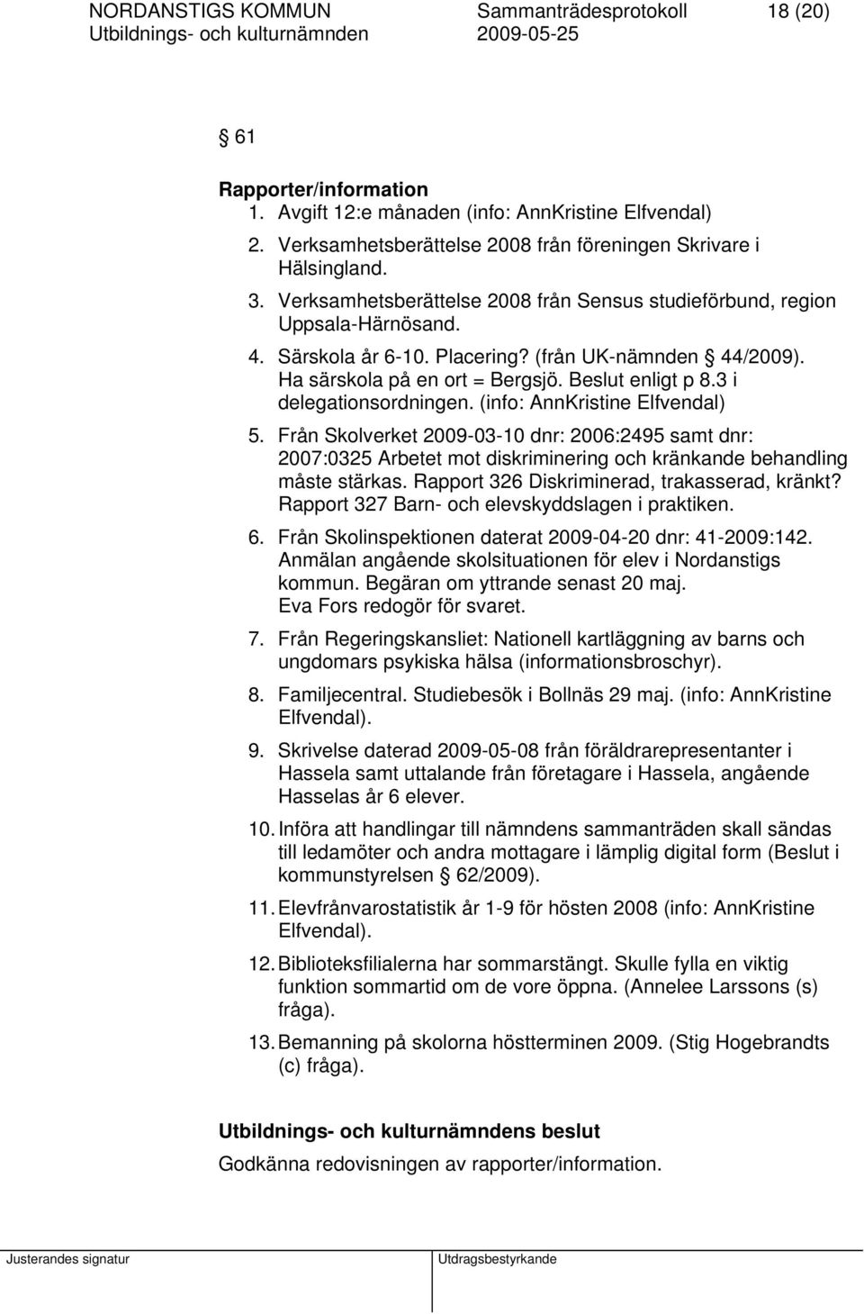 3 i delegationsordningen. (info: AnnKristine Elfvendal) 5. Från Skolverket 2009-03-10 dnr: 2006:2495 samt dnr: 2007:0325 Arbetet mot diskriminering och kränkande behandling måste stärkas.