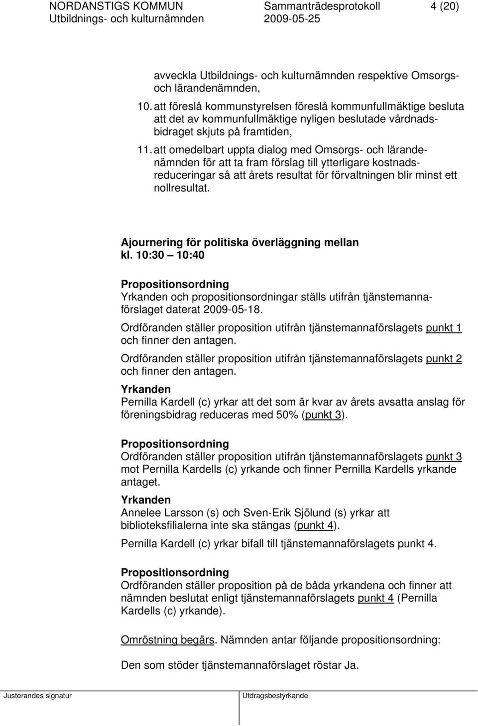 att omedelbart uppta dialog med Omsorgs- och lärandenämnden för att ta fram förslag till ytterligare kostnadsreduceringar så att årets resultat för förvaltningen blir minst ett nollresultat.