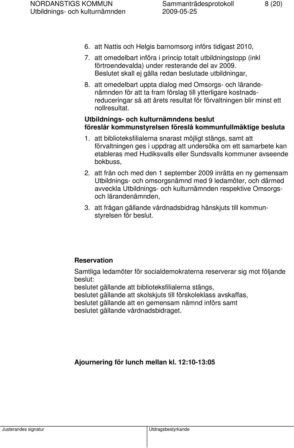 att omedelbart uppta dialog med Omsorgs- och lärandenämnden för att ta fram förslag till ytterligare kostnadsreduceringar så att årets resultat för förvaltningen blir minst ett nollresultat.