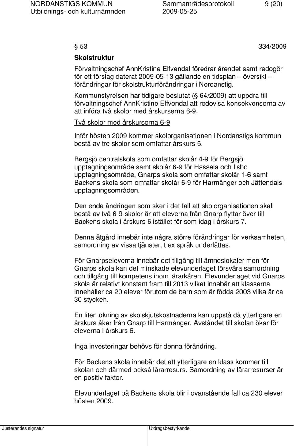 Kommunstyrelsen har tidigare beslutat ( 64/2009) att uppdra till förvaltningschef AnnKristine Elfvendal att redovisa konsekvenserna av att införa två skolor med årskurserna 6-9.