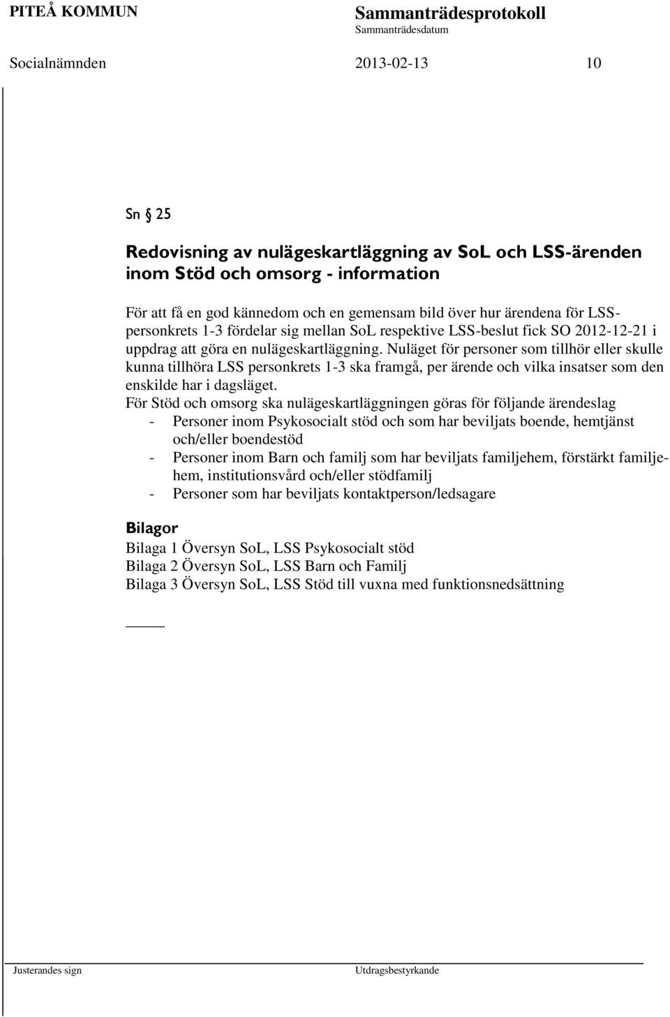 Nuläget för personer som tillhör eller skulle kunna tillhöra LSS personkrets 1-3 ska framgå, per ärende och vilka insatser som den enskilde har i dagsläget.