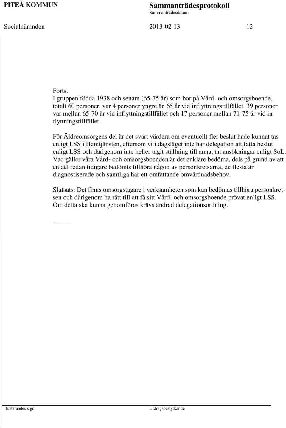 För Äldreomsorgens del är det svårt värdera om eventuellt fler beslut hade kunnat tas enligt LSS i Hemtjänsten, eftersom vi i dagsläget inte har delegation att fatta beslut enligt LSS och därigenom