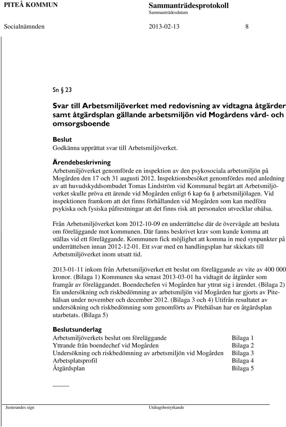 Inspektionsbesöket genomfördes med anledning av att huvudskyddsombudet Tomas Lindström vid Kommunal begärt att Arbetsmiljöverket skulle pröva ett ärende vid Mogården enligt 6 kap 6a arbetsmiljölagen.