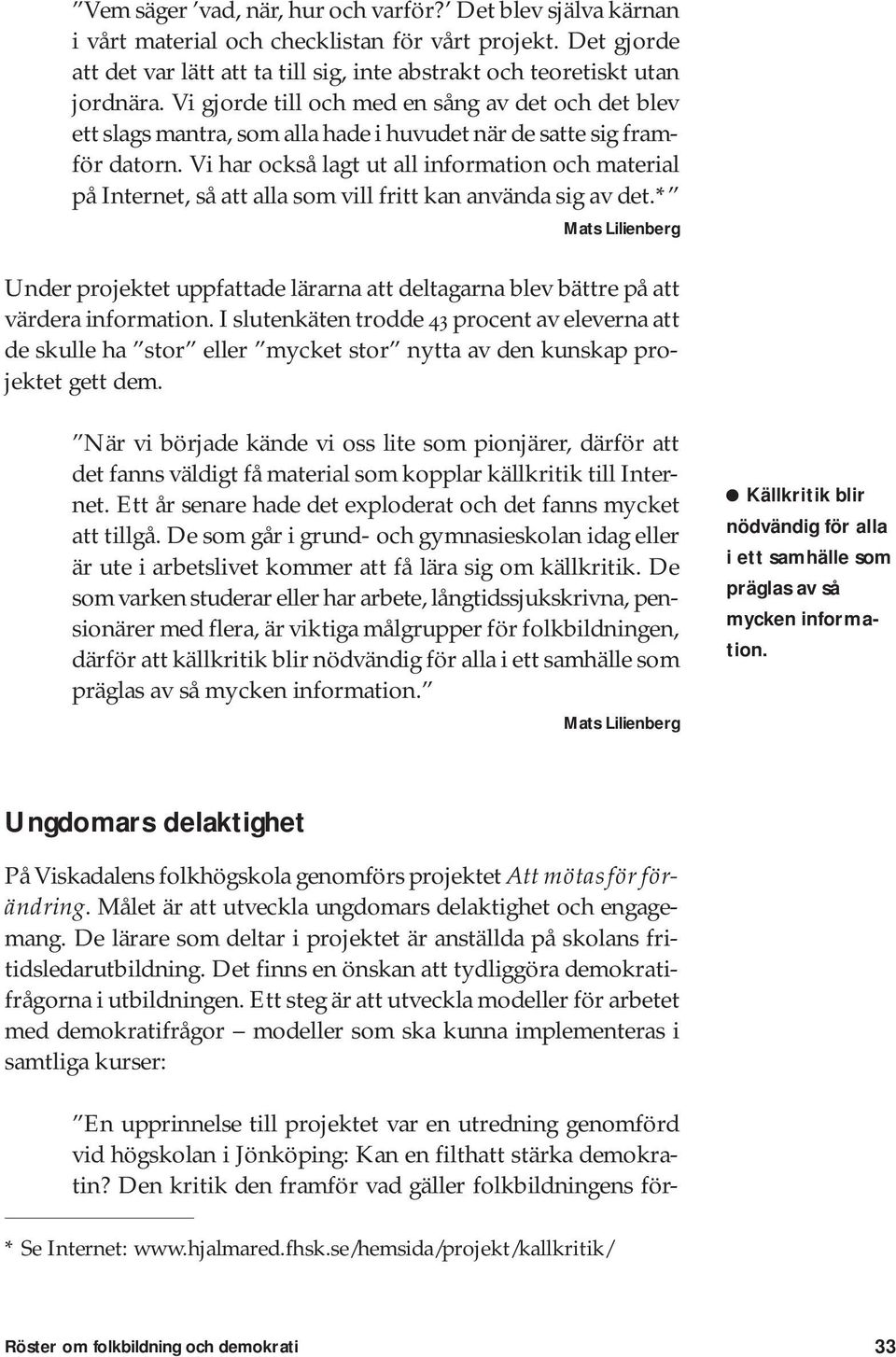 Vi har också lagt ut all information och material på Internet, så att alla som vill fritt kan använda sig av det.