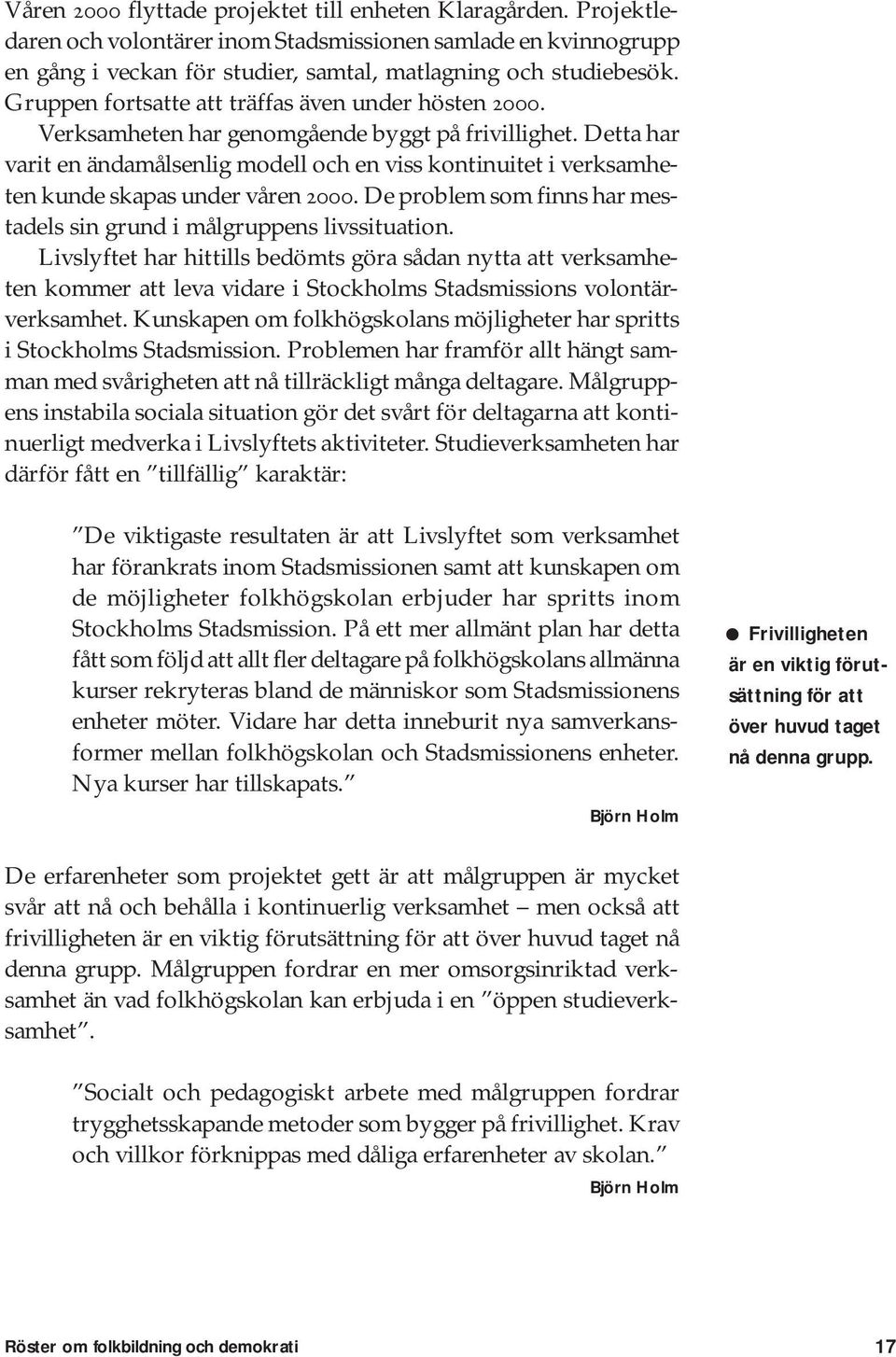 Detta har varit en ändamålsenlig modell och en viss kontinuitet i verksamheten kunde skapas under våren 2000. De problem som finns har mestadels sin grund i målgruppens livssituation.